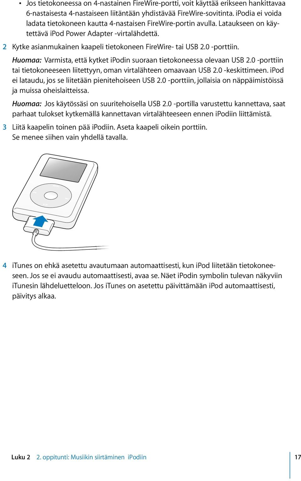 0 -porttiin. Huomaa: Varmista, että kytket ipodin suoraan tietokoneessa olevaan USB 2.0 -porttiin tai tietokoneeseen liitettyyn, oman virtalähteen omaavaan USB 2.0 -keskittimeen.