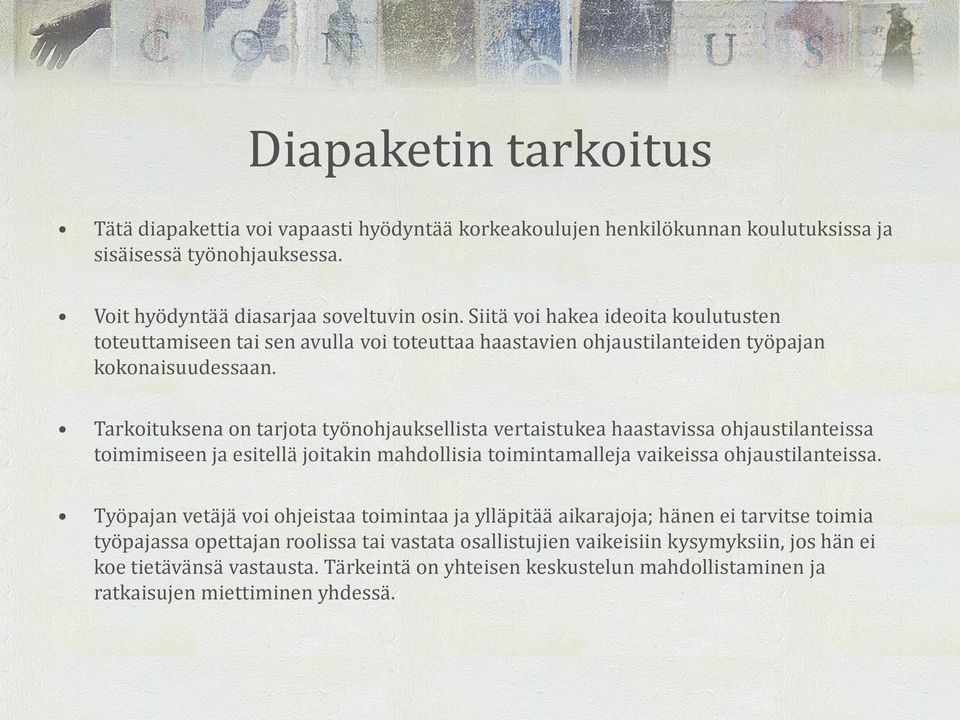 Tarkoituksena on tarjota työnohjauksellista vertaistukea haastavissa ohjaustilanteissa toimimiseen ja esitellä joitakin mahdollisia toimintamalleja vaikeissa ohjaustilanteissa.