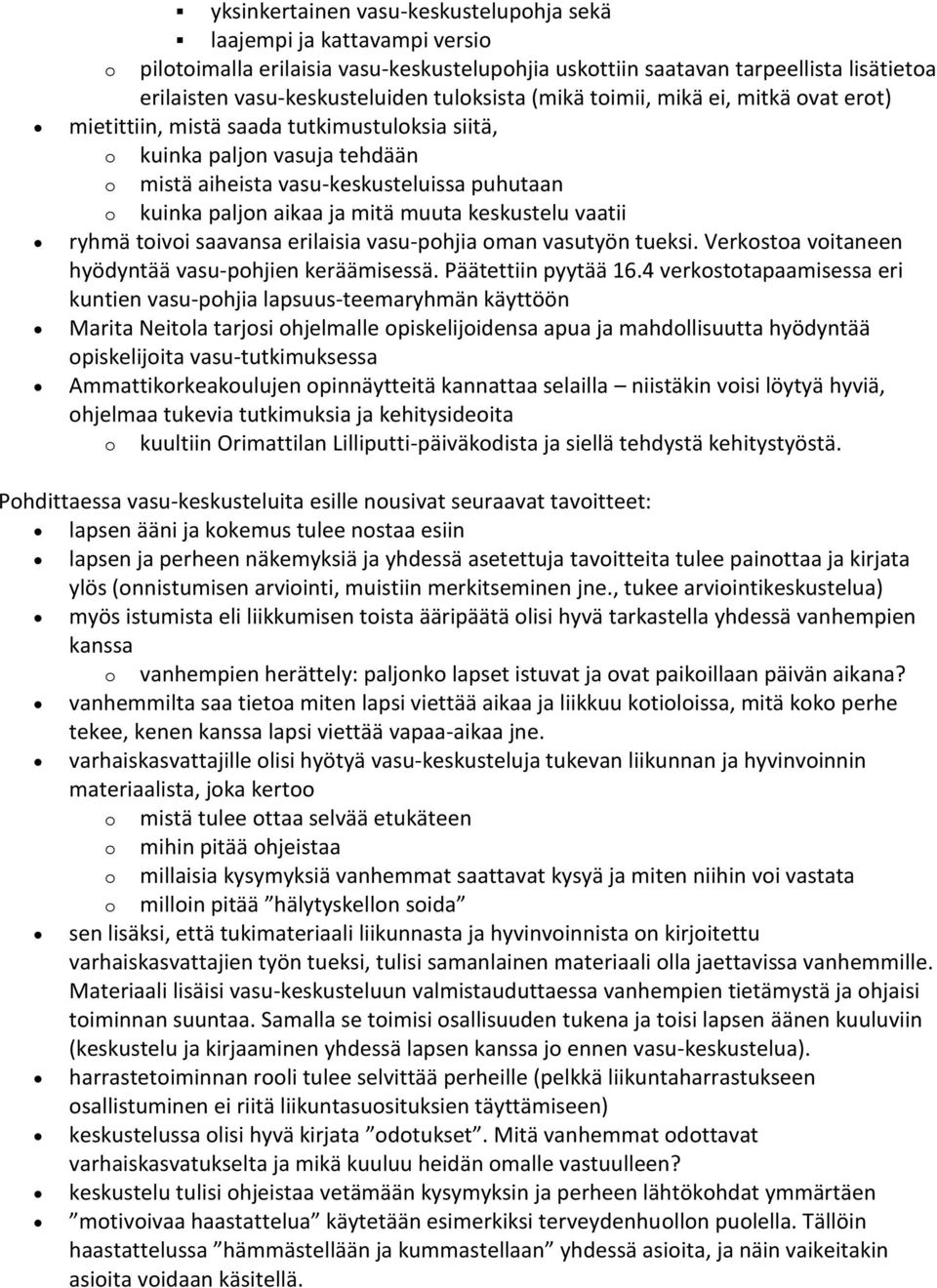 ja mitä muuta keskustelu vaatii ryhmä toivoi saavansa erilaisia vasu-pohjia oman vasutyön tueksi. Verkostoa voitaneen hyödyntää vasu-pohjien keräämisessä. Päätettiin pyytää 16.