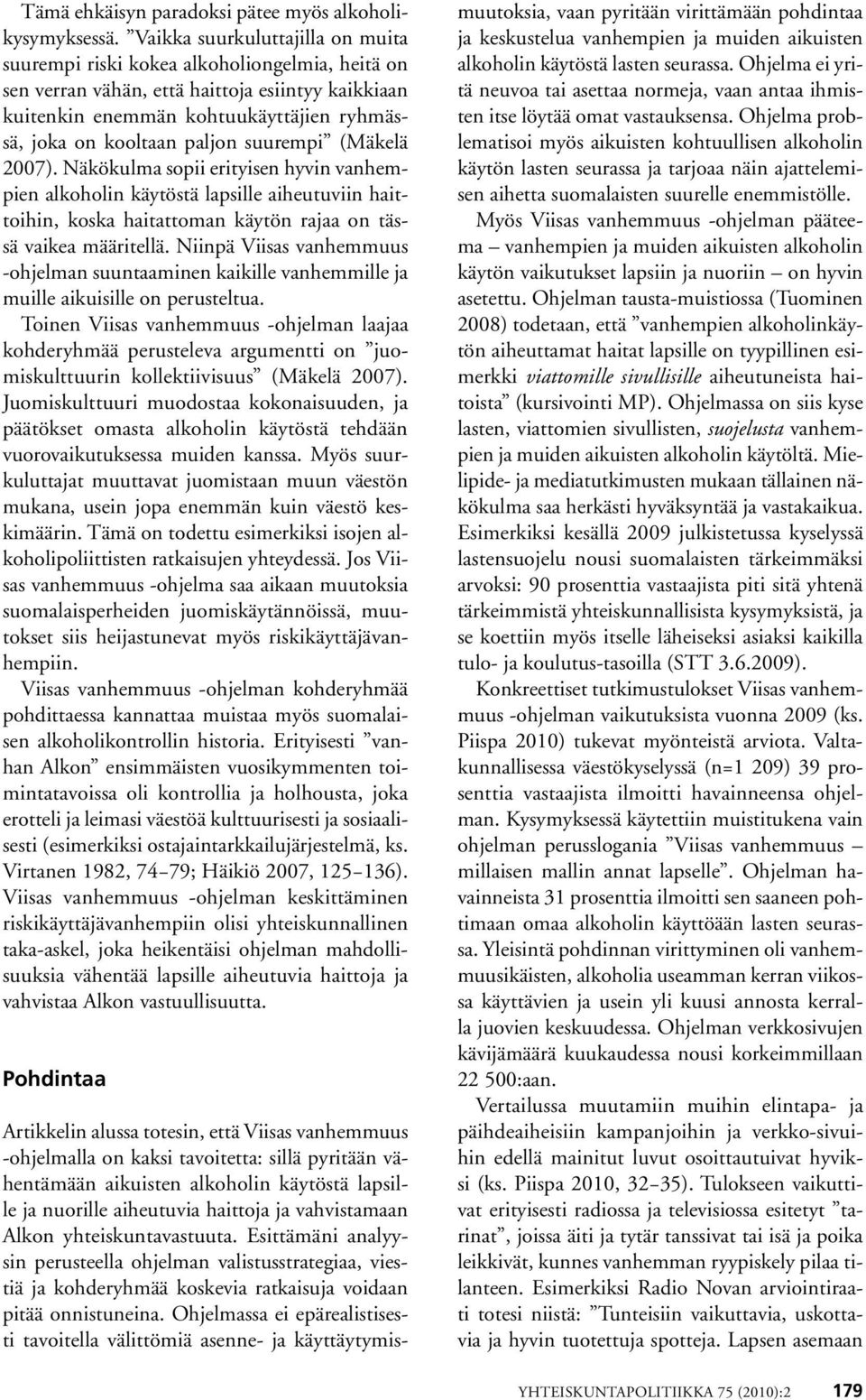 paljon suurempi (Mäkelä 2007). Näkökulma sopii erityisen hyvin vanhempien alkoholin käytöstä lapsille aiheutuviin haittoihin, koska haitattoman käytön rajaa on tässä vaikea määritellä.