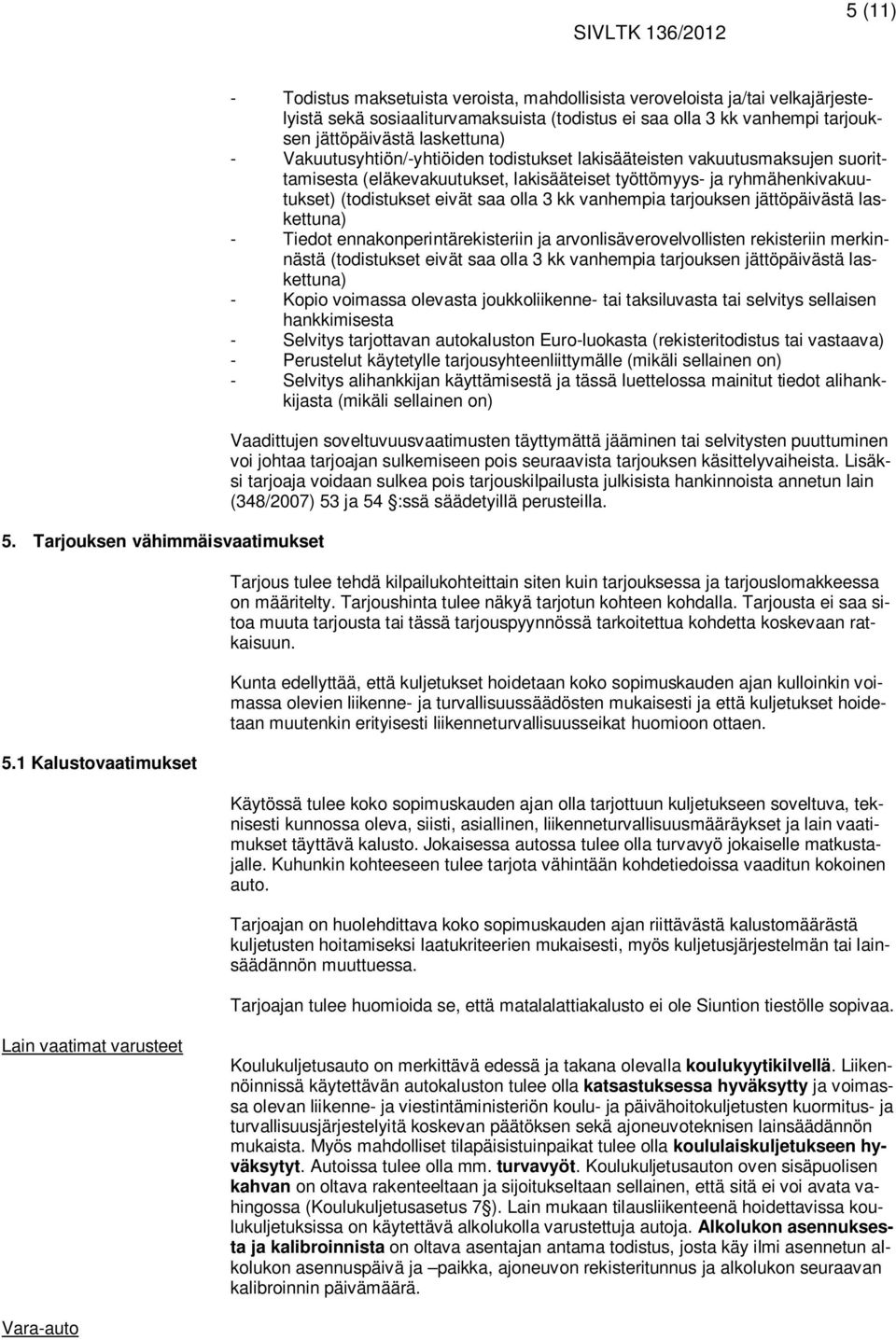 laskettuna) - Vakuutusyhtiön/-yhtiöiden todistukset lakisääteisten vakuutusmaksujen suorittamisesta (eläkevakuutukset, lakisääteiset työttömyys- ja ryhmähenkivakuutukset) (todistukset eivät saa olla