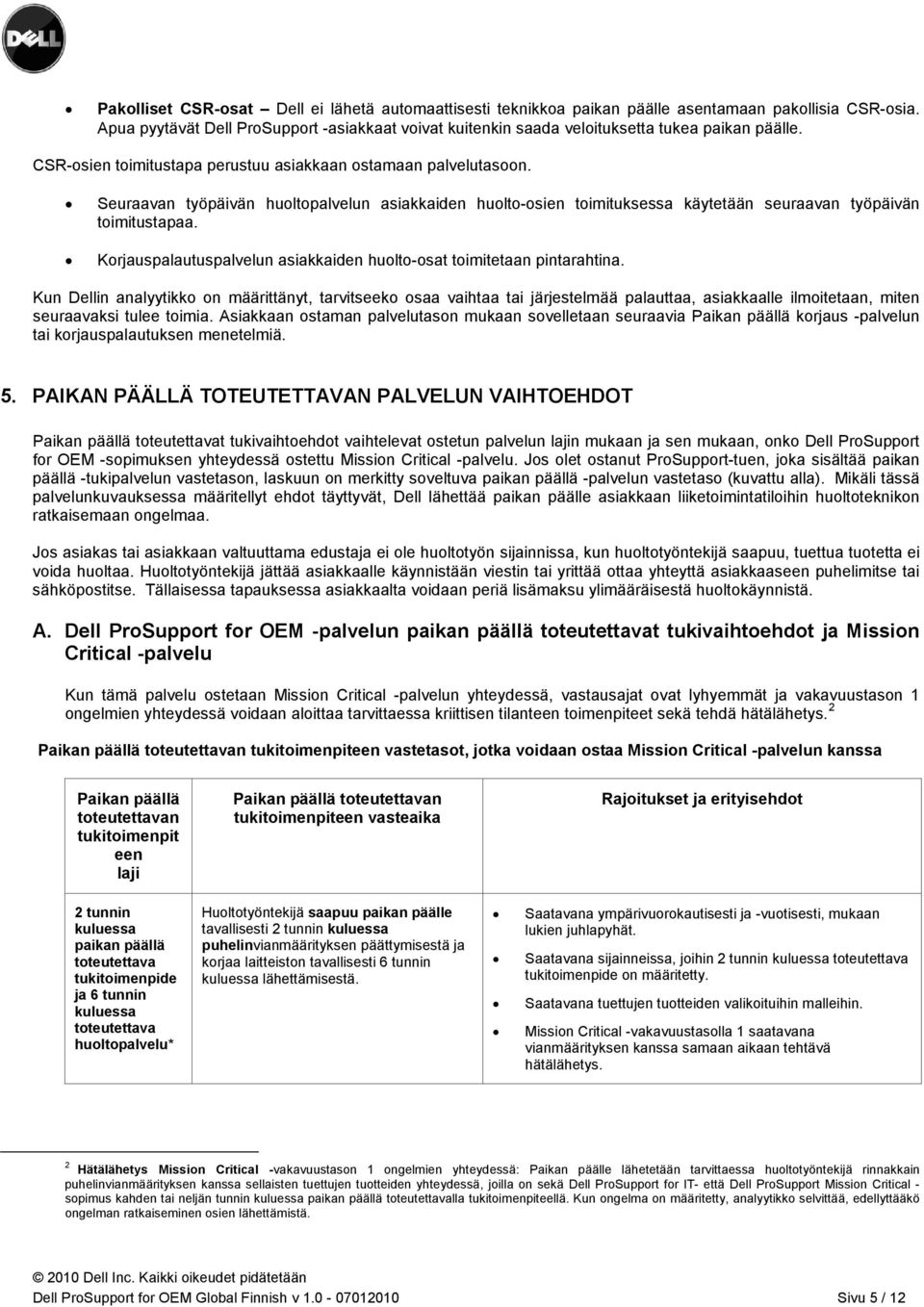 Seuraavan työpäivän huoltopalvelun asiakkaiden huolto-osien toimituksessa käytetään seuraavan työpäivän toimitustapaa. Korjauspalautuspalvelun asiakkaiden huolto-osat toimitetaan pintarahtina.