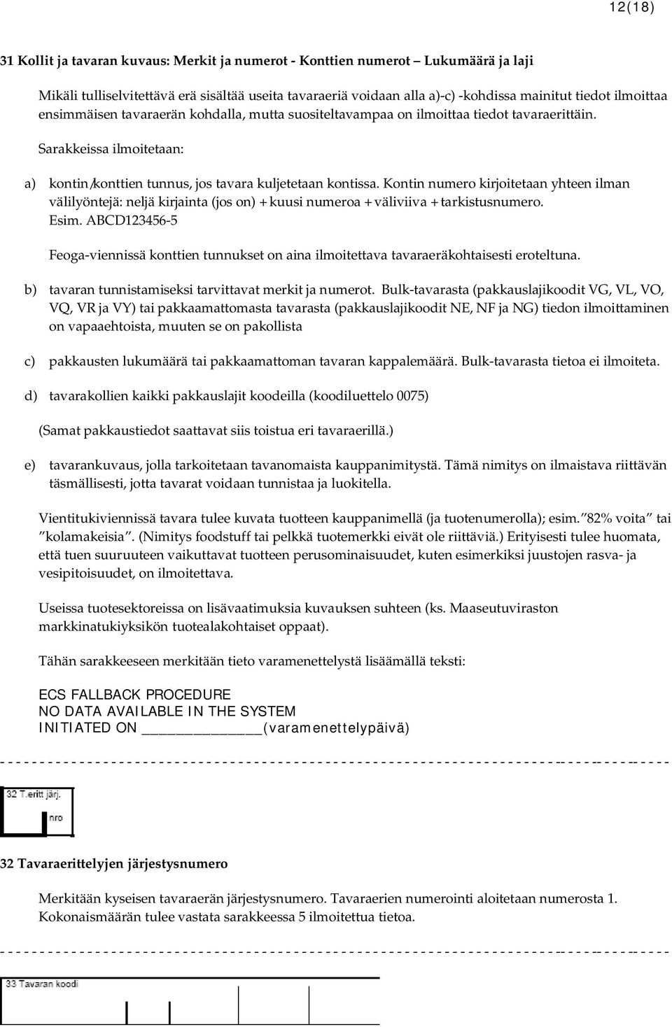 Kontin numero kirjoitetaan yhteen ilman välilyöntejä: neljä kirjainta (jos on) + kuusi numeroa + väliviiva + tarkistusnumero. Esim.