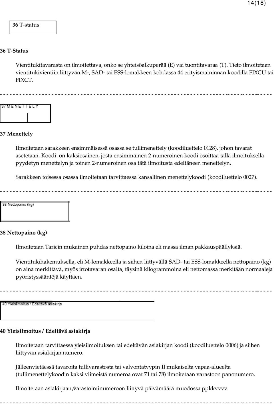 37 Menettely Ilmoitetaan sarakkeen ensimmäisessä osassa se tullimenettely (koodiluettelo 0128), johon tavarat asetetaan.