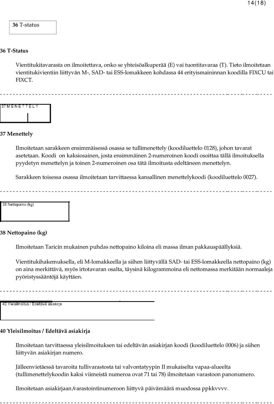 37 Menettely Ilmoitetaan sarakkeen ensimmäisessä osassa se tullimenettely (koodiluettelo 0128), johon tavarat asetetaan.