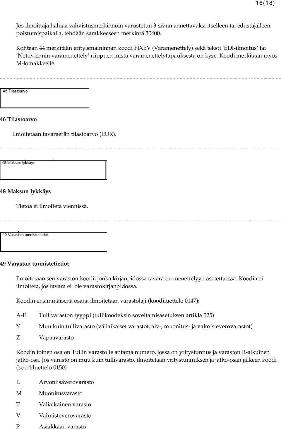 Koodi merkitään myös M-lomakkeelle. 46 Tilastoarvo Ilmoitetaan tavaraerän tilastoarvo (EUR). 48 Maksun lykkäys Tietoa ei ilmoiteta viennissä.