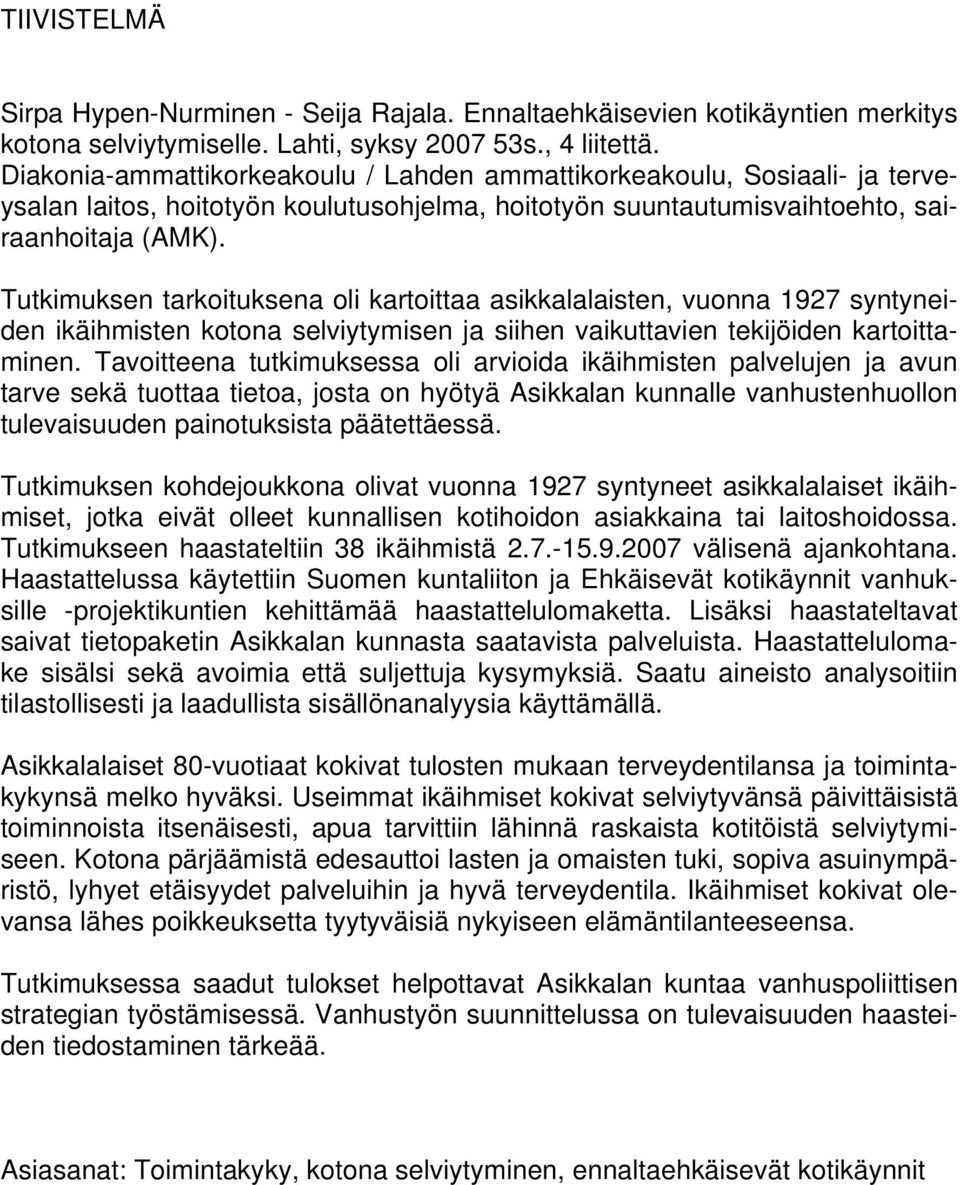 Tutkimuksen tarkoituksena oli kartoittaa asikkalalaisten, vuonna 1927 syntyneiden ikäihmisten kotona selviytymisen ja siihen vaikuttavien tekijöiden kartoittaminen.