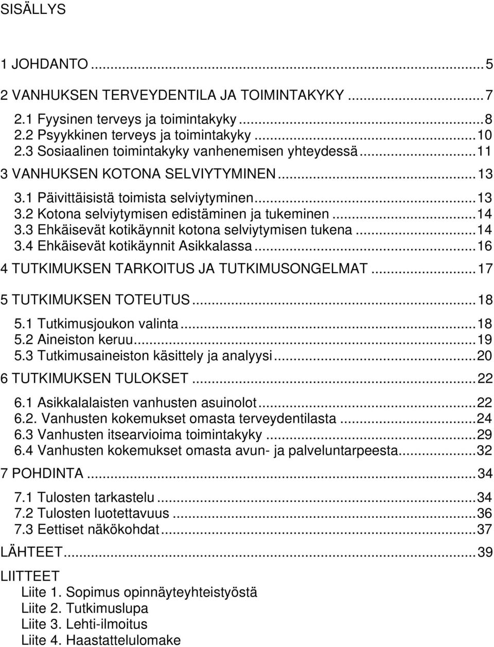 3 Ehkäisevät kotikäynnit kotona selviytymisen tukena...14 3.4 Ehkäisevät kotikäynnit Asikkalassa...16 4 TUTKIMUKSEN TARKOITUS JA TUTKIMUSONGELMAT...17 5 TUTKIMUKSEN TOTEUTUS...18 5.