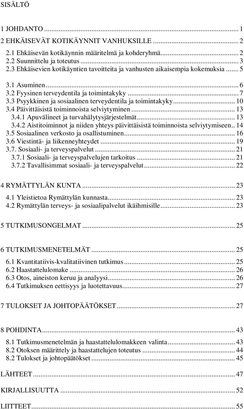 3 Psyykkinen ja sosiaalinen terveydentila ja toimintakyky... 10 3.4 Päivittäisistä toiminnoista selviytyminen... 13 3.4.1 Apuvälineet ja turvahälytysjärjestelmät... 13 3.4.2 Aistitoiminnot ja niiden yhteys päivittäisistä toiminnoista selviytymiseen.