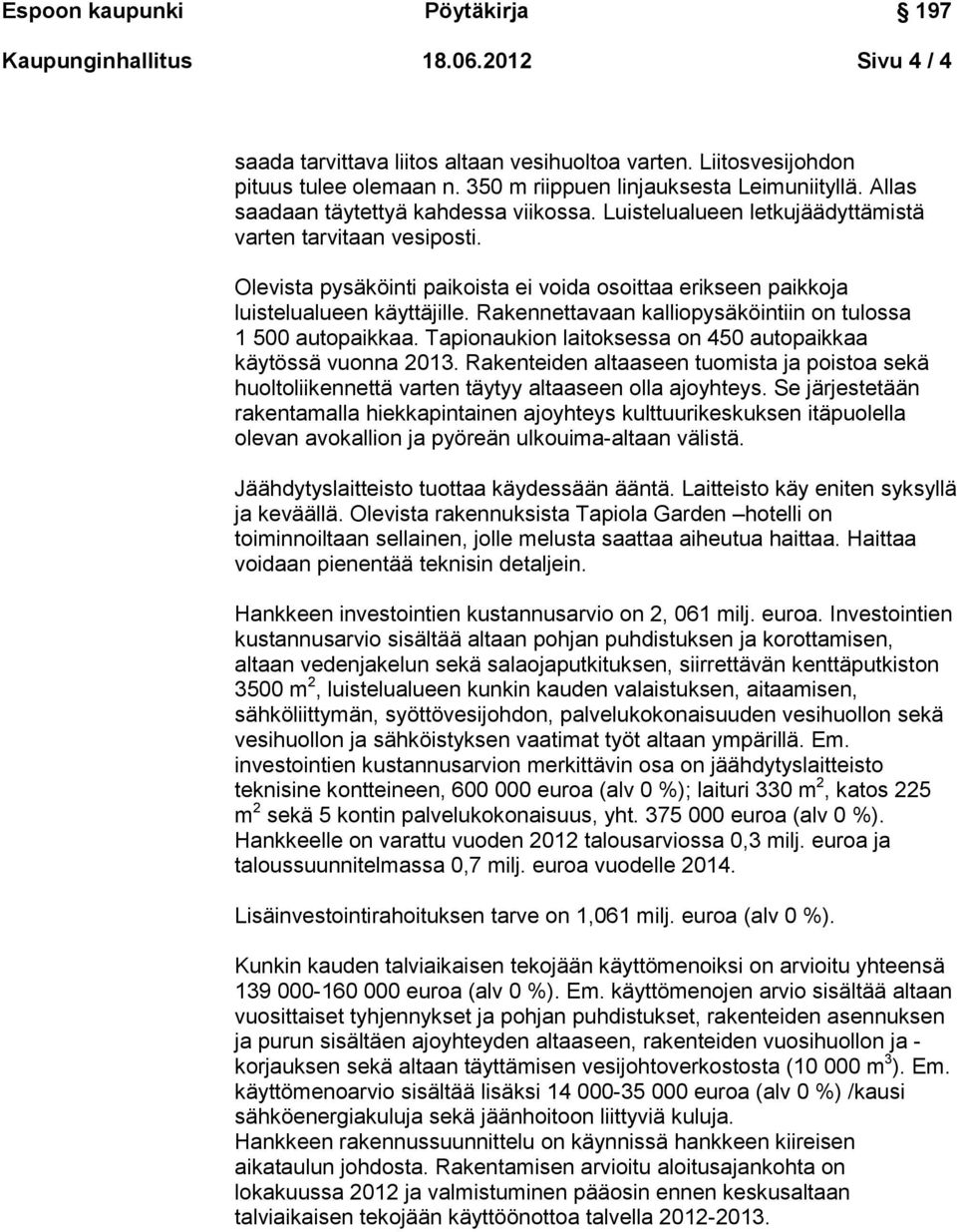 Rakennettavaan kalliopysäköintiin on tulossa 1 500 autopaikkaa. Tapionaukion laitoksessa on 450 autopaikkaa käytössä vuonna 2013.