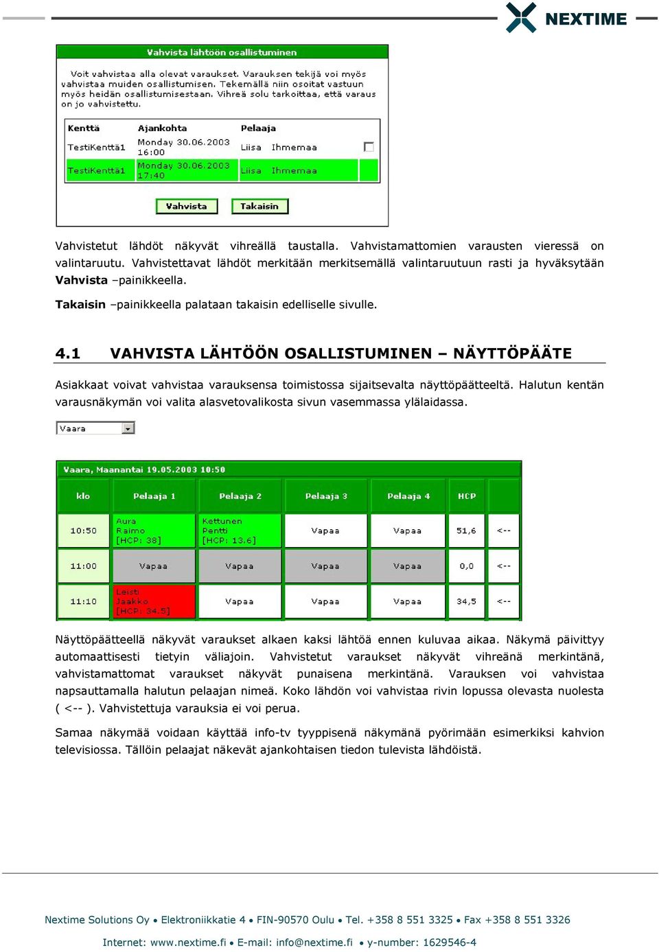 1 VAHVISTA LÄHTÖÖN OSALLISTUMINEN NÄYTTÖPÄÄTE Asiakkaat voivat vahvistaa varauksensa toimistossa sijaitsevalta näyttöpäätteeltä.