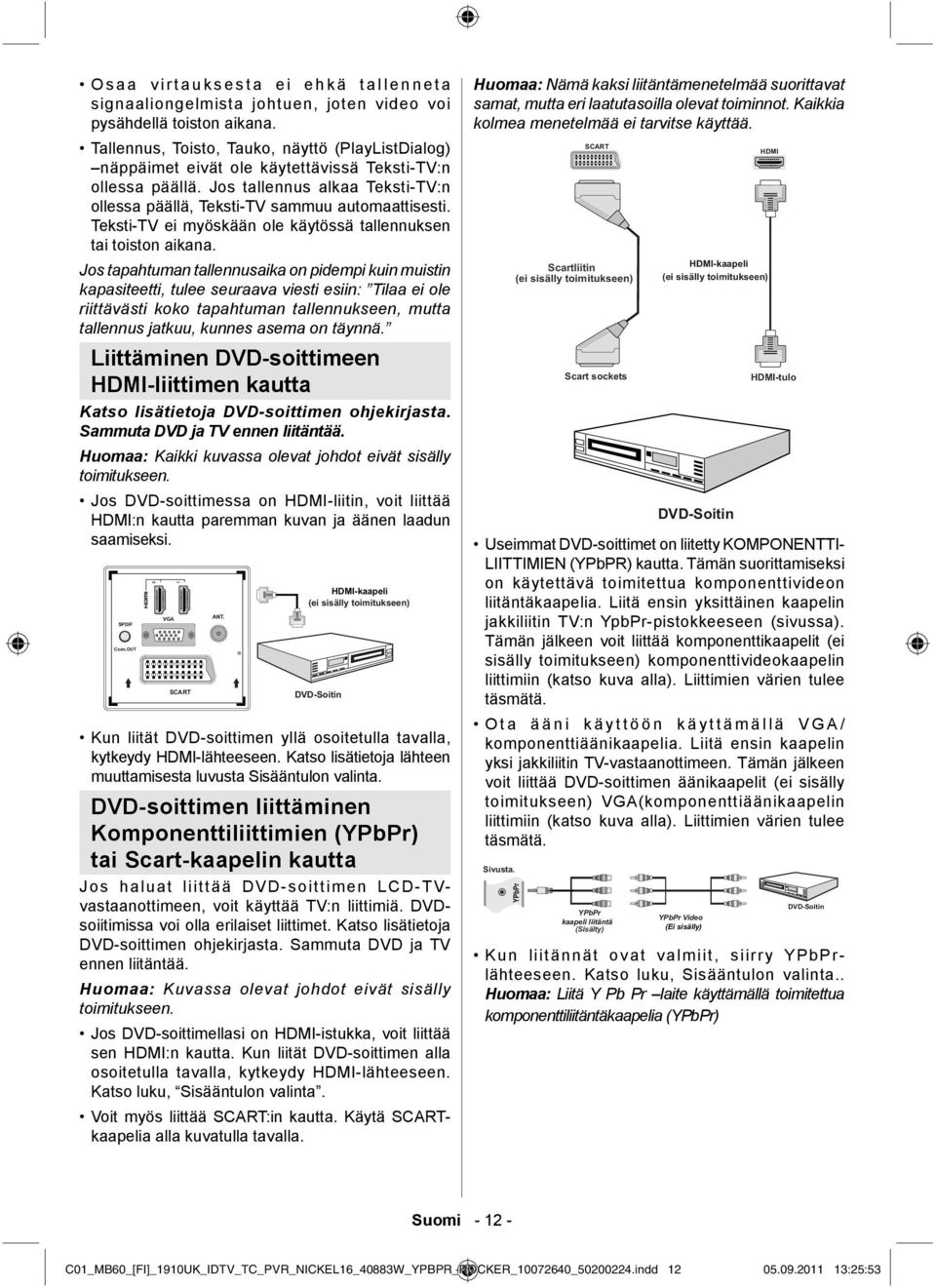 Teksti-TV ei myöskään ole käytössä tallennuksen tai toiston aikana.