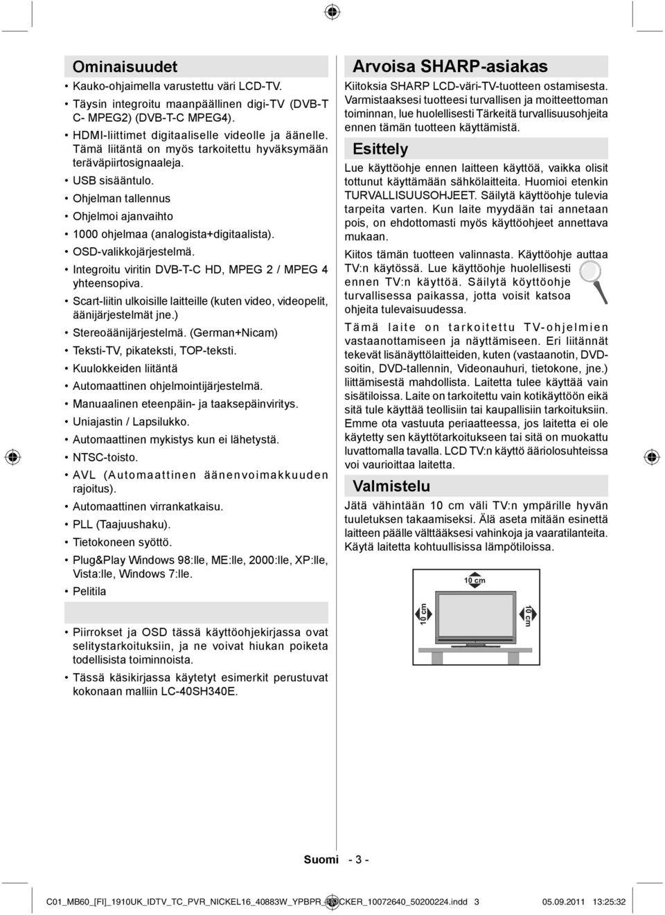 Integroitu viritin DVB-T-C HD, MPEG 2 / MPEG 4 yhteensopiva. Scart-liitin ulkoisille laitteille (kuten video, videopelit, äänijärjestelmät jne.) Stereoäänijärjestelmä.