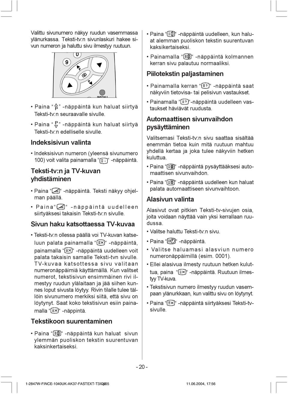 Indeksisivun valinta Indeksisivun numeron (yleensä sivunumero 100) voit valita painamalla -näppäintä. Teksti-tv:n ja TV-kuvan yhdistäminen Paina -näppäintä. Teksti näkyy ohjelman päällä.