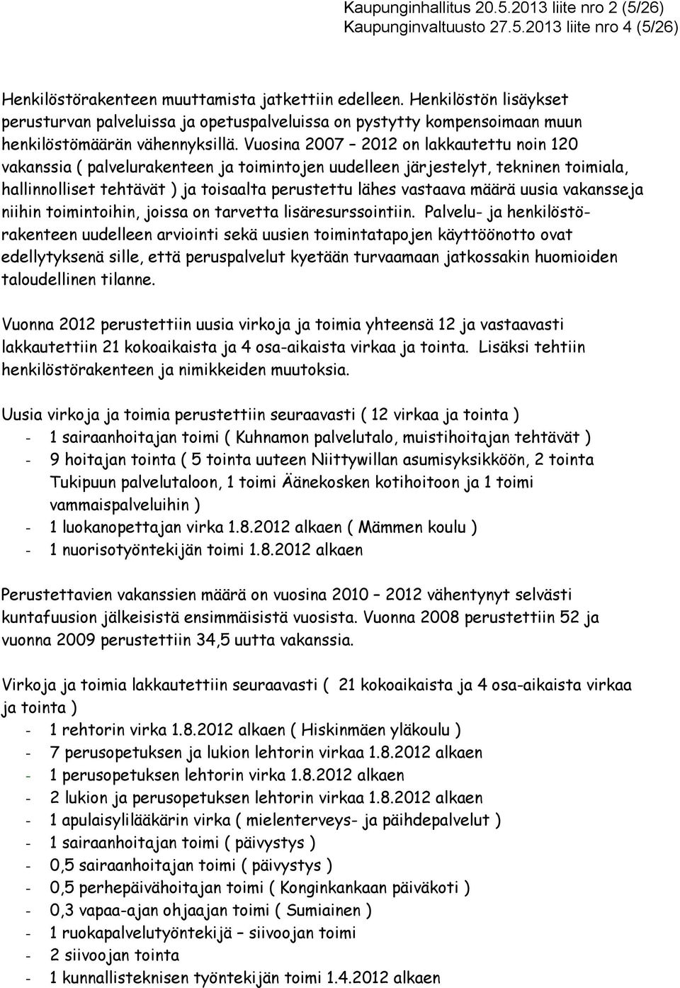 Vuosina 27 212 on lakkautettu noin 12 vakanssia ( palvelurakenteen ja toimintojen uudelleen järjestelyt, tekninen toimiala, hallinnolliset tehtävät ) ja toisaalta perustettu lähes vastaava määrä