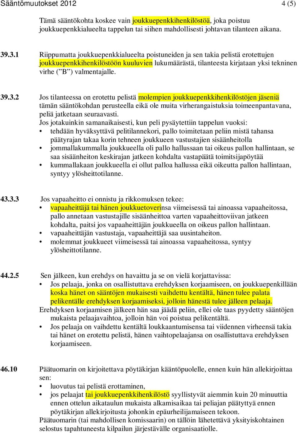 39.3.2 Jos tilanteessa on erotettu pelistä molempien joukkuepenkkihenkilöstöjen jäseniä tämän sääntökohdan perusteella eikä ole muita virherangaistuksia toimeenpantavana, peliä jatketaan seuraavasti.