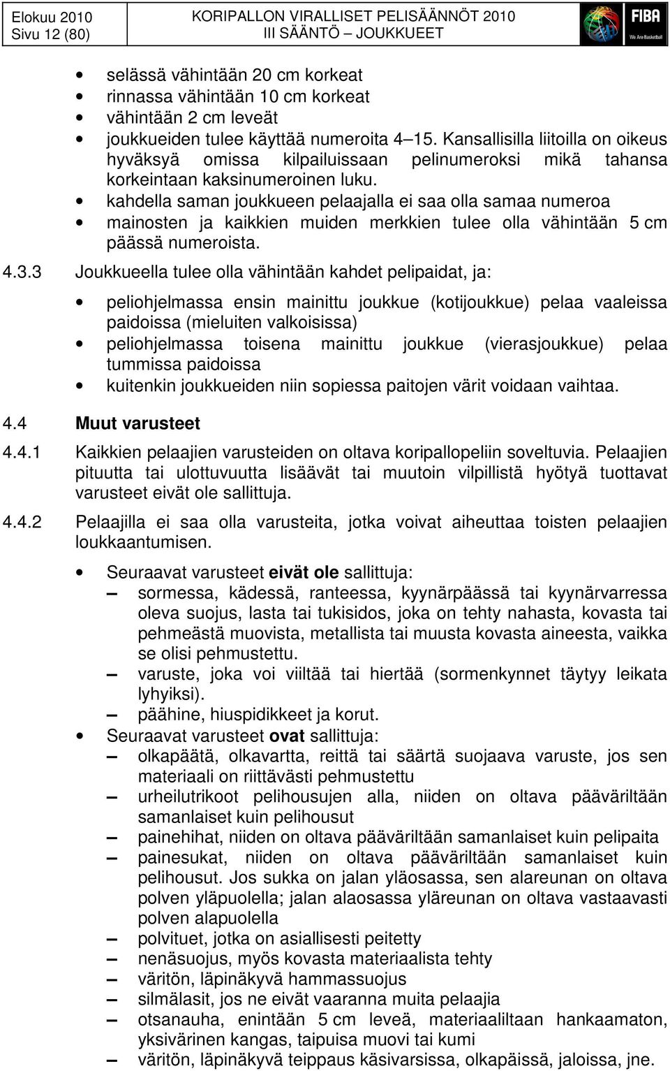 kahdella saman joukkueen pelaajalla ei saa olla samaa numeroa mainosten ja kaikkien muiden merkkien tulee olla vähintään 5 cm päässä numeroista. 4.3.