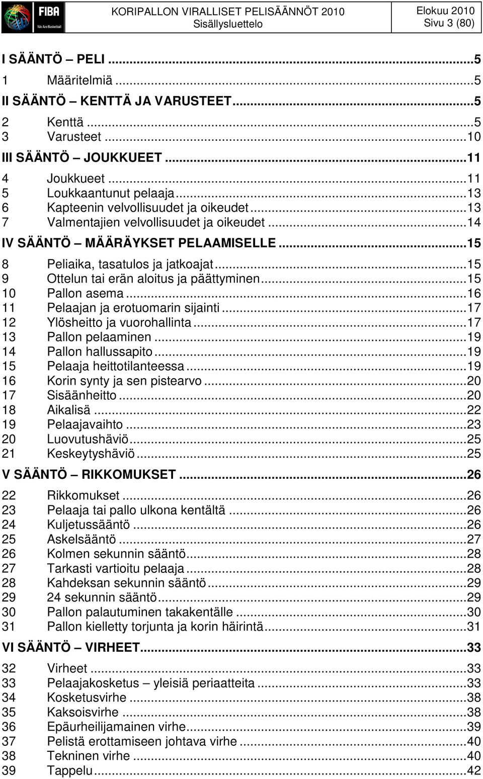 ..15 9 Ottelun tai erän aloitus ja päättyminen...15 10 Pallon asema...16 11 Pelaajan ja erotuomarin sijainti...17 12 Ylösheitto ja vuorohallinta...17 13 Pallon pelaaminen...19 14 Pallon hallussapito.