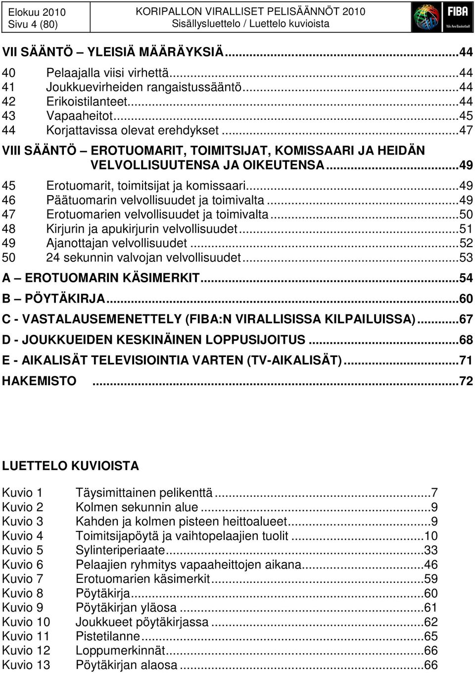 ..49 46 Päätuomarin velvollisuudet ja toimivalta...49 47 Erotuomarien velvollisuudet ja toimivalta...50 48 Kirjurin ja apukirjurin velvollisuudet...51 49 Ajanottajan velvollisuudet.