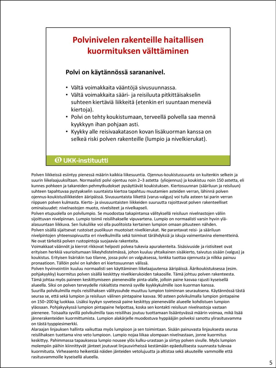 Kiertosuunnan (sääriluun ja reisiluun) suhteen tapahtuvaa pystyakselin suuntaista kiertoa tapahtuu muutamien asteiden verran, lähinnä polven ojennus-koukistusliikkeiden ääripäissä.