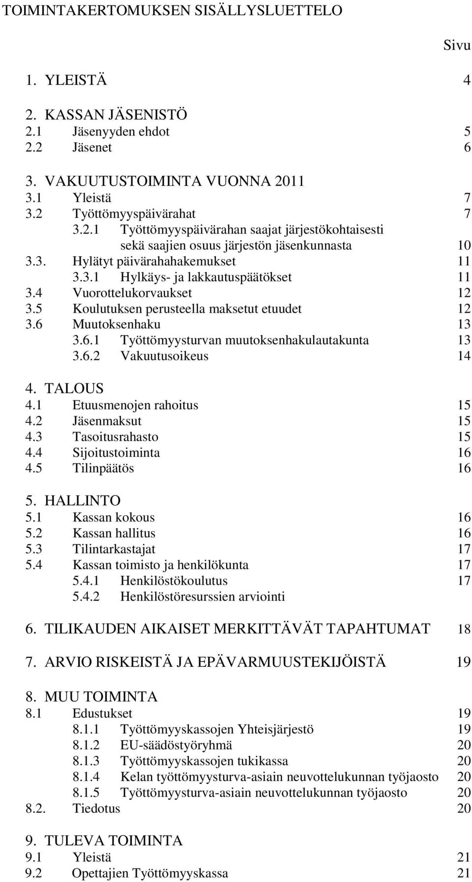 Muutoksenhaku 13 3.6.1 Työttömyysturvan muutoksenhakulautakunta 13 3.6.2 Vakuutusoikeus 14 4. TALOUS 4.1 Etuusmenojen rahoitus 15 4.2 Jäsenmaksut 15 4.3 Tasoitusrahasto 15 4.4 Sijoitustoiminta 16 4.