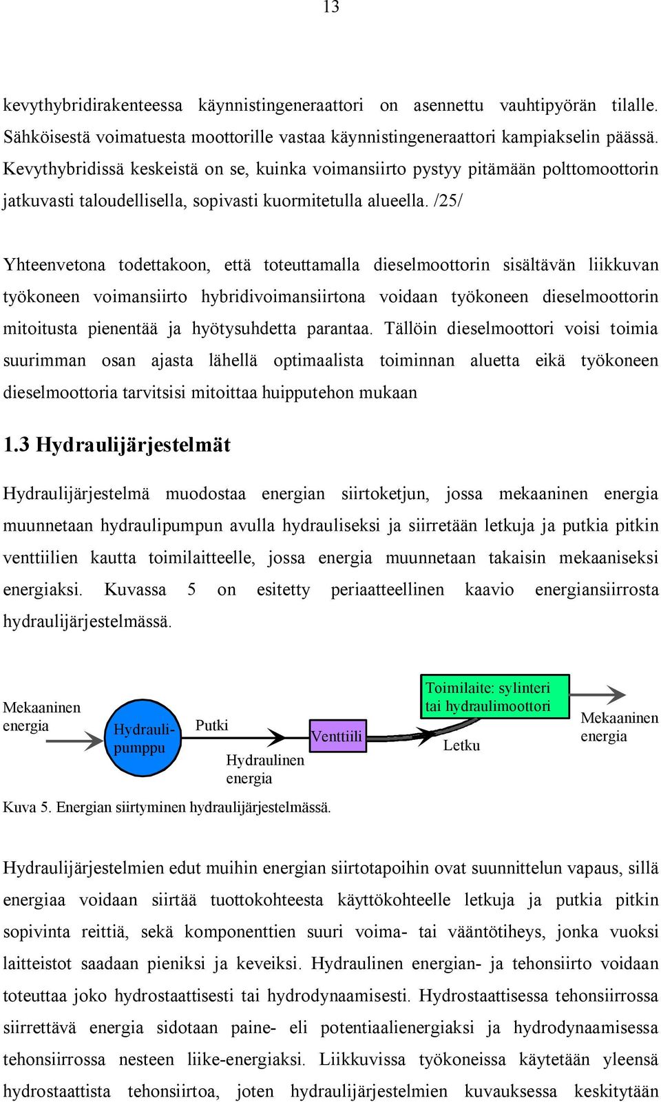 /25/ Yhteenvetona todettakoon, että toteuttamalla dieselmoottorin sisältävän liikkuvan työkoneen voimansiirto hybridivoimansiirtona voidaan työkoneen dieselmoottorin mitoitusta pienentää ja