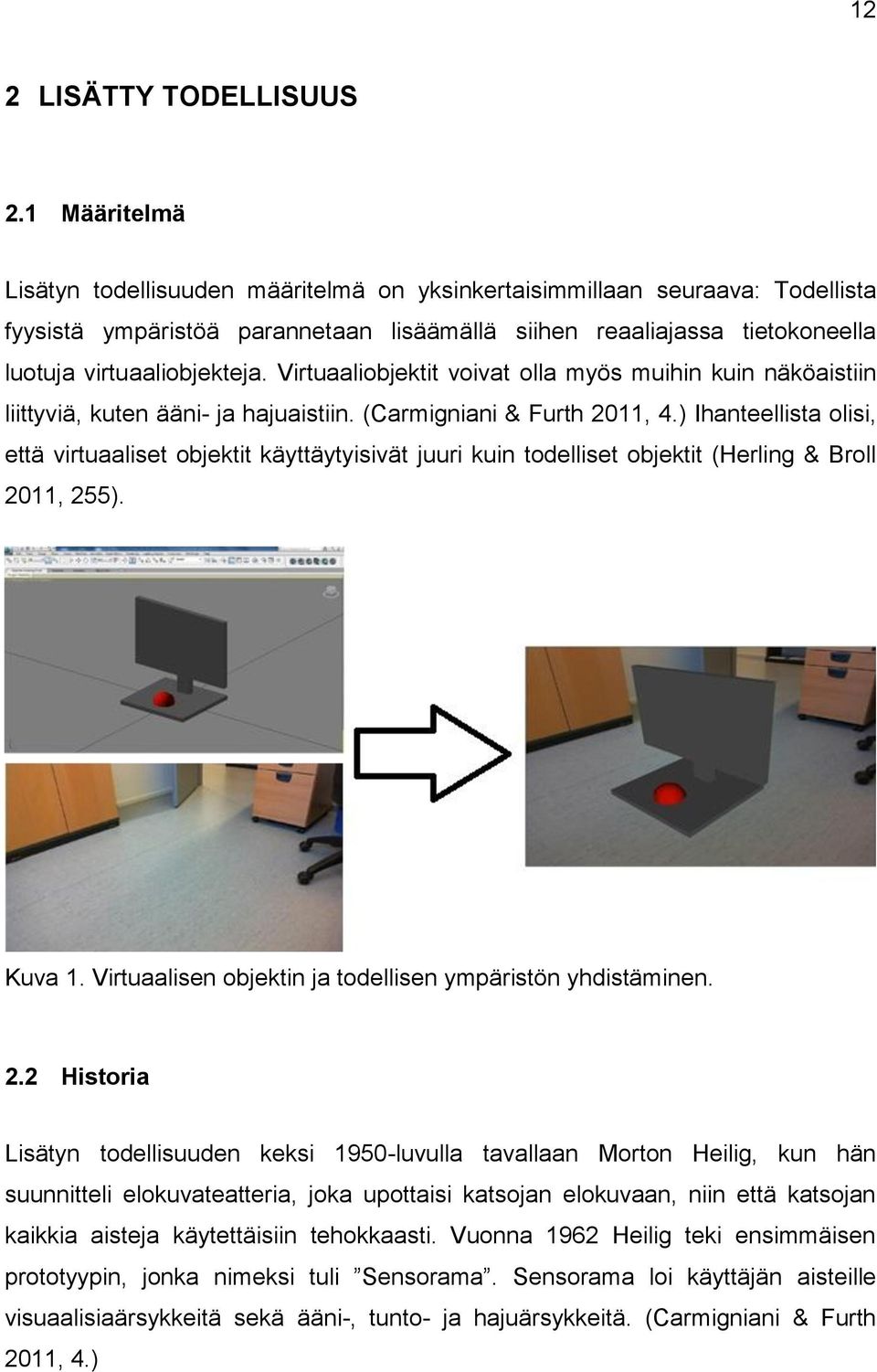 Virtuaaliobjektit voivat olla myös muihin kuin näköaistiin liittyviä, kuten ääni- ja hajuaistiin. (Carmigniani & Furth 2011, 4.