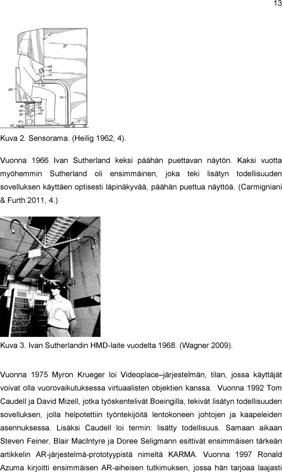 Ivan Sutherlandin HMD-laite vuodelta 1968. (Wagner 2009). Vuonna 1975 Myron Krueger loi Videoplace järjestelmän, tilan, jossa käyttäjät voivat olla vuorovaikutuksessa virtuaalisten objektien kanssa.