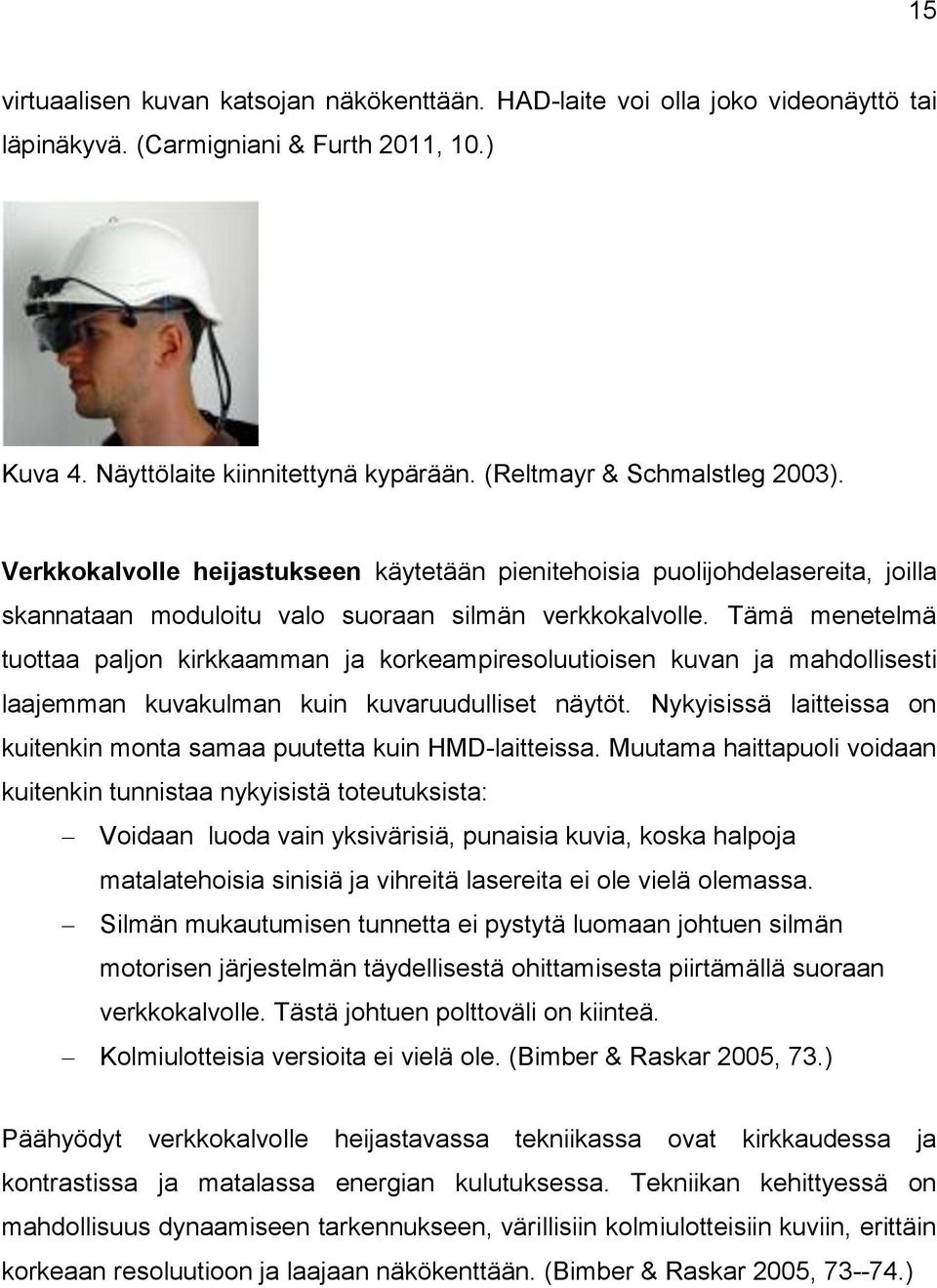 Tämä menetelmä tuottaa paljon kirkkaamman ja korkeampiresoluutioisen kuvan ja mahdollisesti laajemman kuvakulman kuin kuvaruudulliset näytöt.