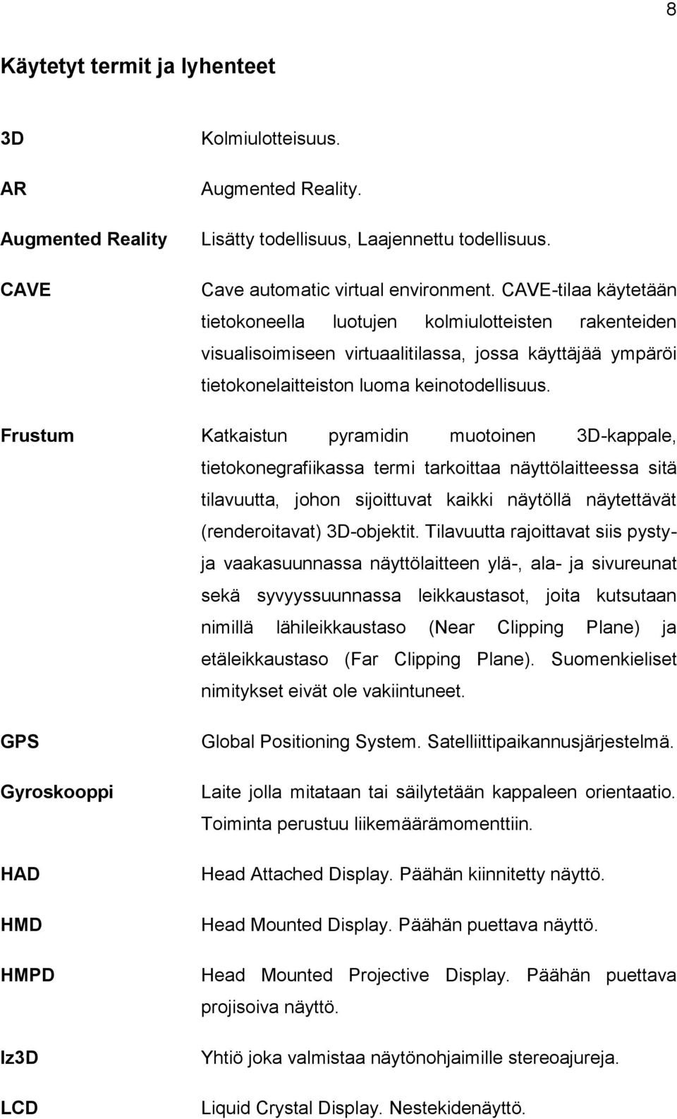 Frustum Katkaistun pyramidin muotoinen 3D-kappale, tietokonegrafiikassa termi tarkoittaa näyttölaitteessa sitä tilavuutta, johon sijoittuvat kaikki näytöllä näytettävät (renderoitavat) 3D-objektit.
