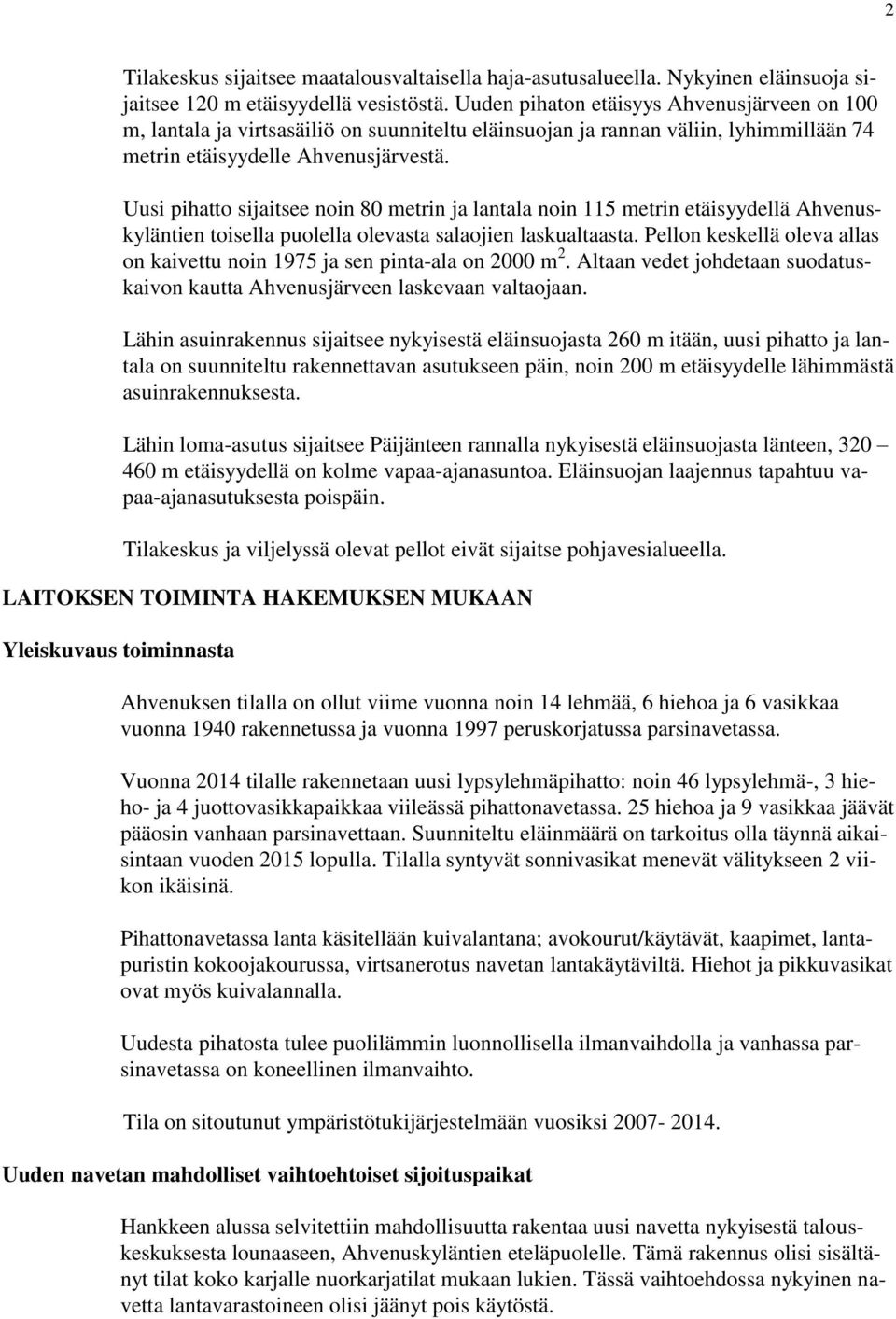 Uusi pihatto sijaitsee noin 80 metrin ja lantala noin 115 metrin etäisyydellä Ahvenuskyläntien toisella puolella olevasta salaojien laskualtaasta.