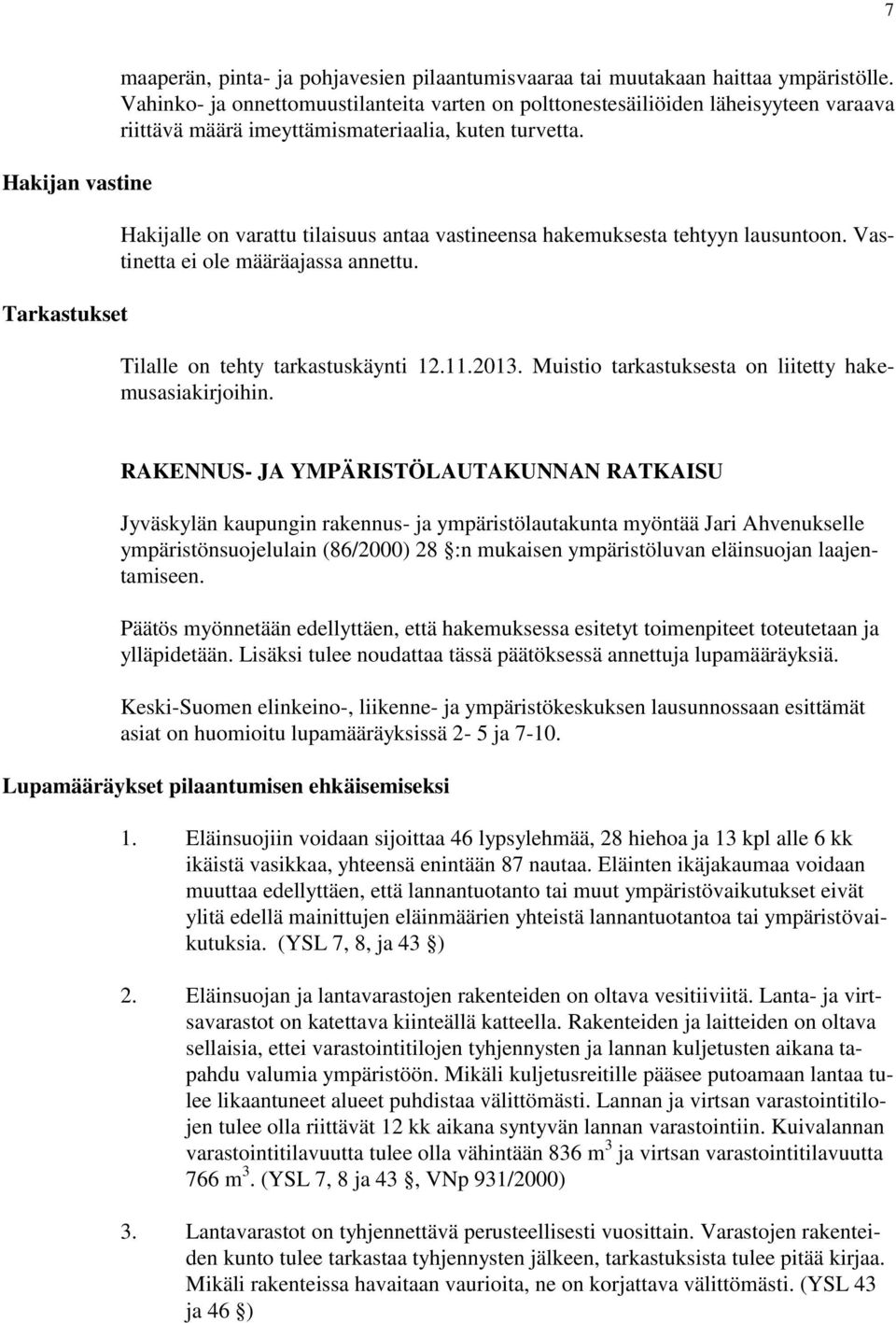 Hakijalle on varattu tilaisuus antaa vastineensa hakemuksesta tehtyyn lausuntoon. Vastinetta ei ole määräajassa annettu. Tilalle on tehty tarkastuskäynti 12.11.2013.