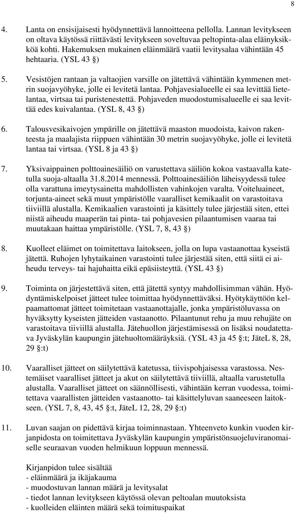 Vesistöjen rantaan ja valtaojien varsille on jätettävä vähintään kymmenen metrin suojavyöhyke, jolle ei levitetä lantaa. Pohjavesialueelle ei saa levittää lietelantaa, virtsaa tai puristenestettä.