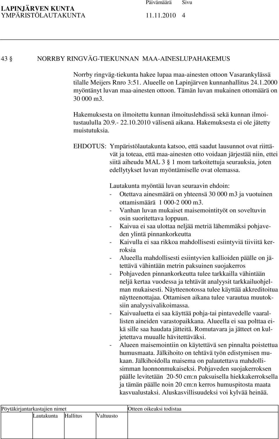 Hakemuksesta on ilmoitettu kunnan ilmoituslehdissä sekä kunnan ilmoitustaululla 20.9.- 22.10.2010 välisenä aikana. Hakemuksesta ei ole jätetty muistutuksia.