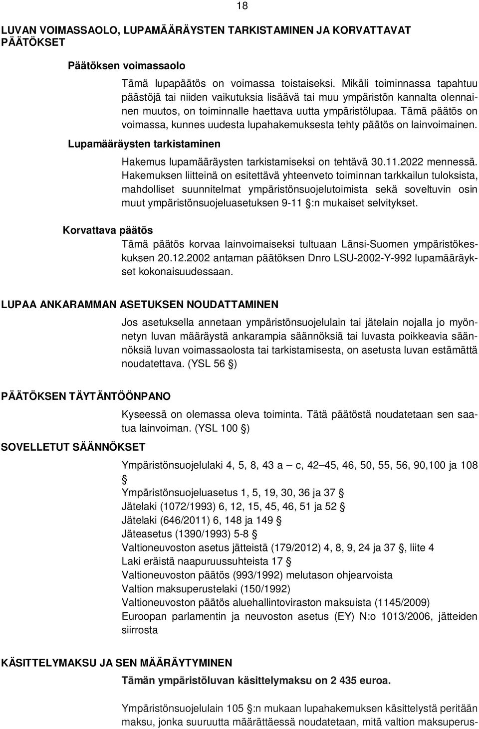 Tämä päätös on voimassa, kunnes uudesta lupahakemuksesta tehty päätös on lainvoimainen. Lupamääräysten tarkistaminen Hakemus lupamääräysten tarkistamiseksi on tehtävä 30.11.2022 mennessä.