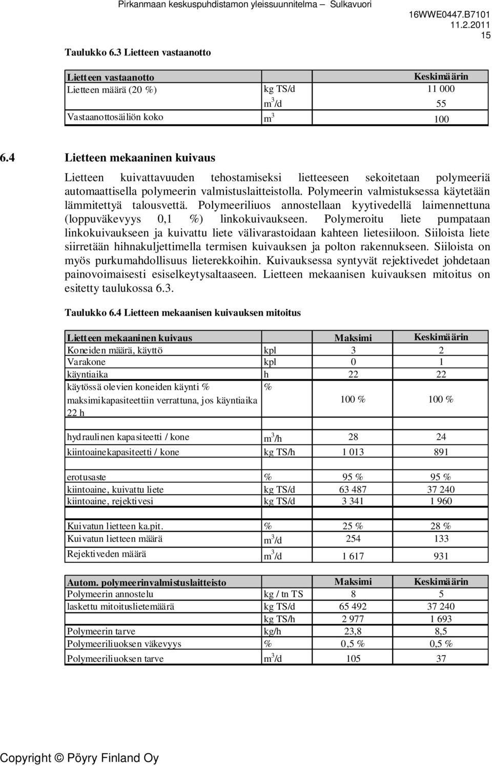 Polymeerin valmistuksessa käytetään lämmitettyä talousvettä. Polymeeriliuos annostellaan kyytivedellä laimennettuna (loppuväkevyys 0,1 %) linkokuivaukseen.