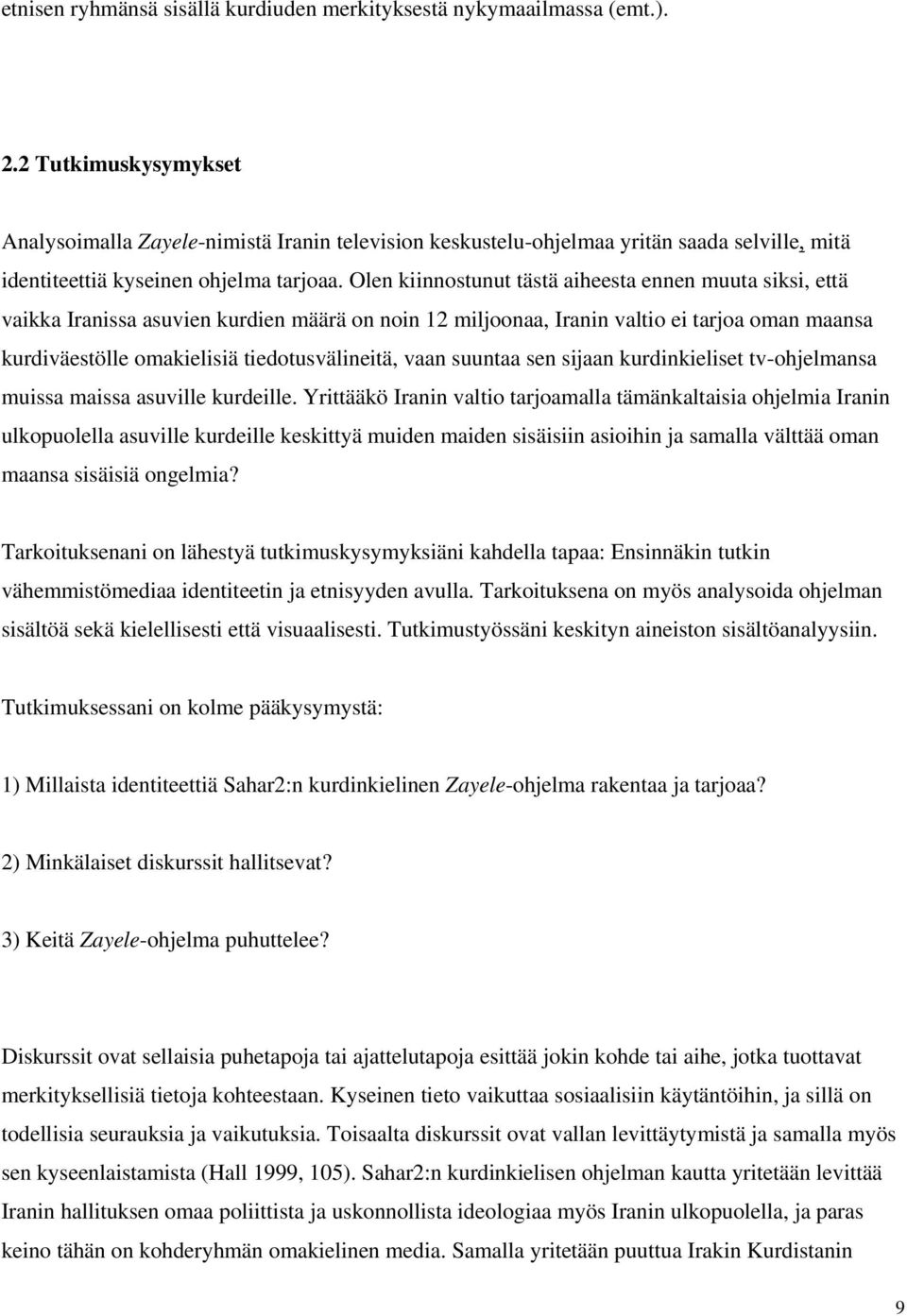 Olen kiinnostunut tästä aiheesta ennen muuta siksi, että vaikka Iranissa asuvien kurdien määrä on noin 12 miljoonaa, Iranin valtio ei tarjoa oman maansa kurdiväestölle omakielisiä tiedotusvälineitä,