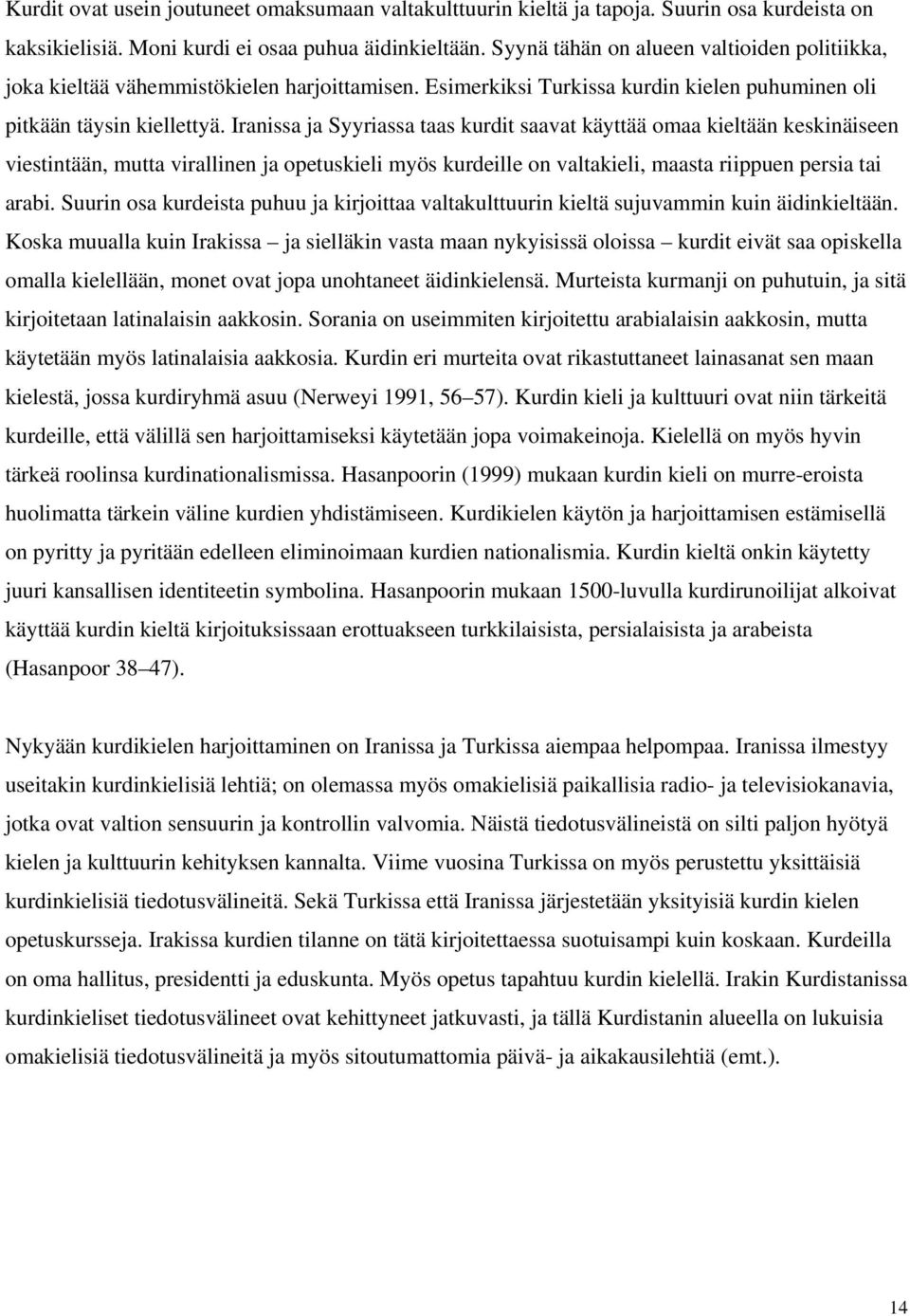 Iranissa ja Syyriassa taas kurdit saavat käyttää omaa kieltään keskinäiseen viestintään, mutta virallinen ja opetuskieli myös kurdeille on valtakieli, maasta riippuen persia tai arabi.