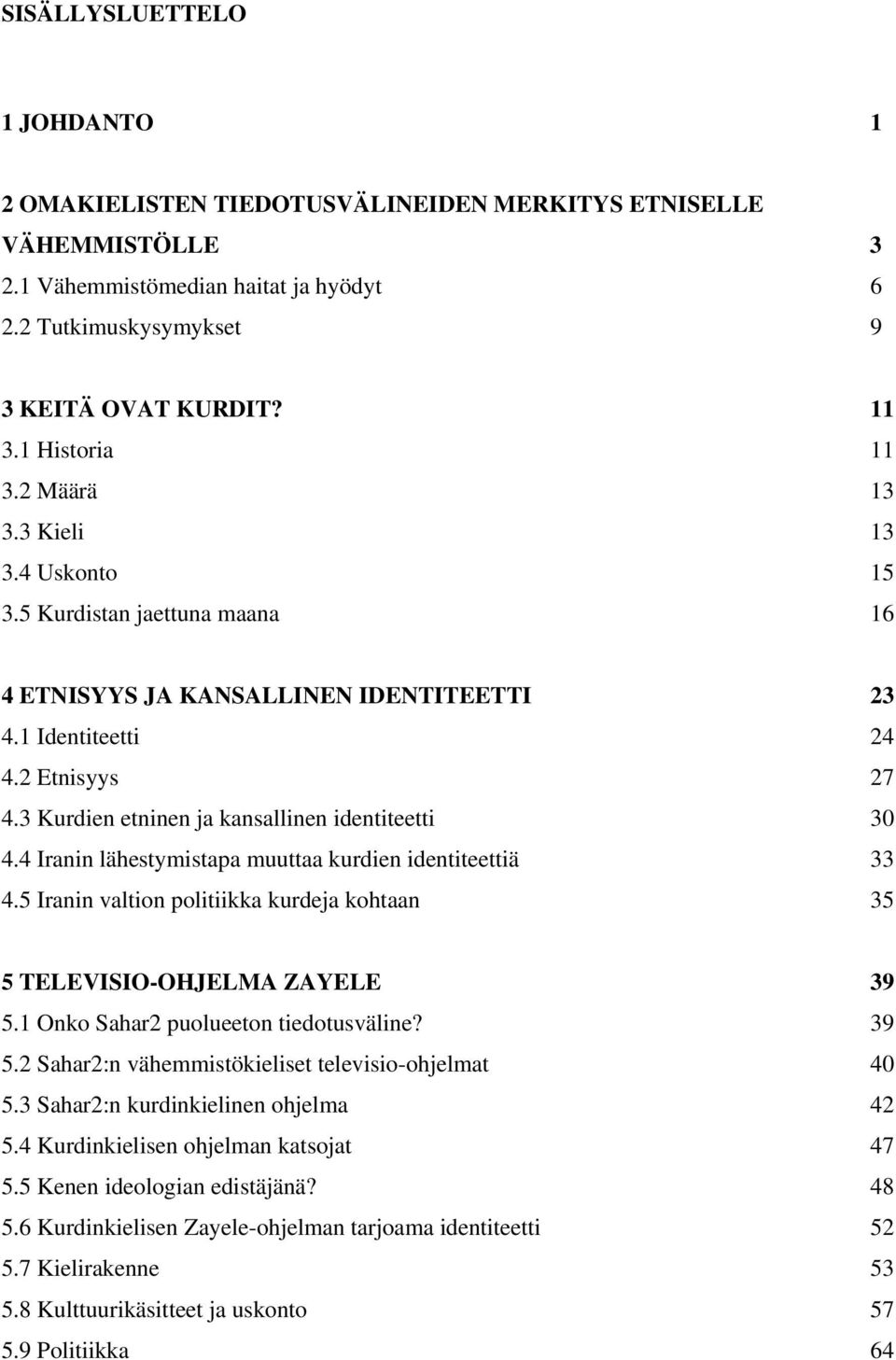 3 Kurdien etninen ja kansallinen identiteetti 30 4.4 Iranin lähestymistapa muuttaa kurdien identiteettiä 33 4.5 Iranin valtion politiikka kurdeja kohtaan 35 5 TELEVISIO-OHJELMA ZAYELE 39 5.