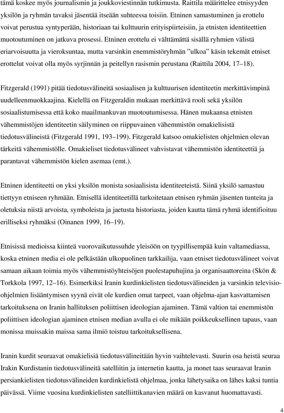 Etninen erottelu ei välttämättä sisällä ryhmien välistä eriarvoisuutta ja vieroksuntaa, mutta varsinkin enemmistöryhmän ulkoa käsin tekemät etniset erottelut voivat olla myös syrjinnän ja peitellyn