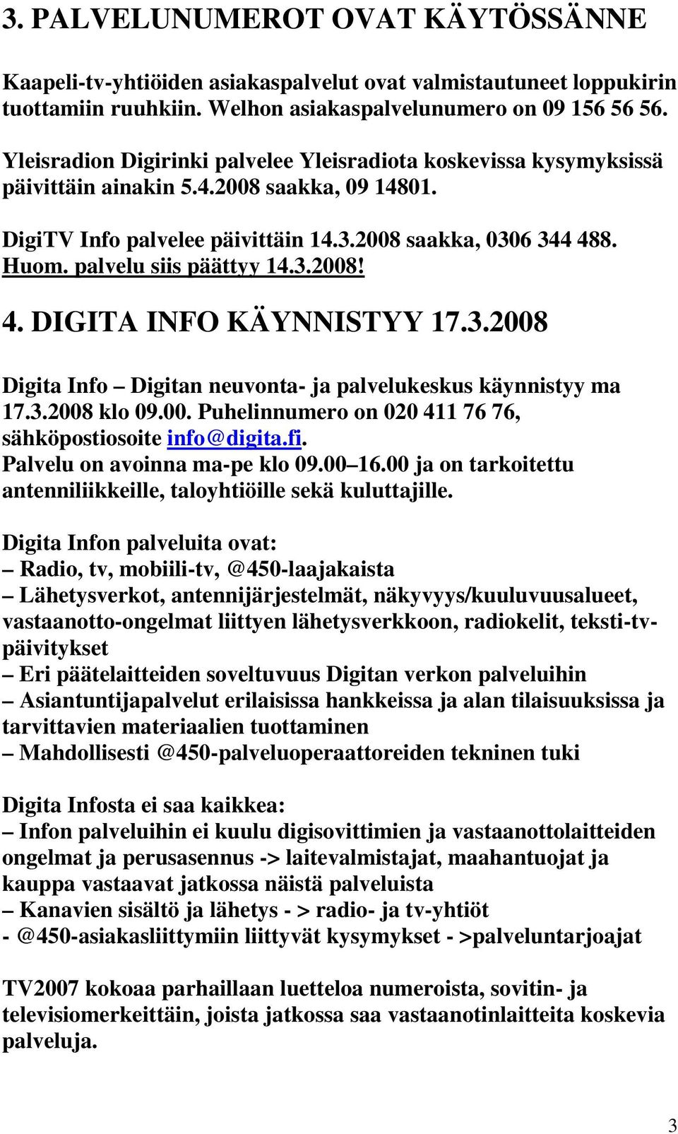 palvelu siis päättyy 14.3.2008! 4. DIGITA INFO KÄYNNISTYY 17.3.2008 Digita Info Digitan neuvonta- ja palvelukeskus käynnistyy ma 17.3.2008 klo 09.00. Puhelinnumero on 020 411 76 76, sähköpostiosoite info@digita.