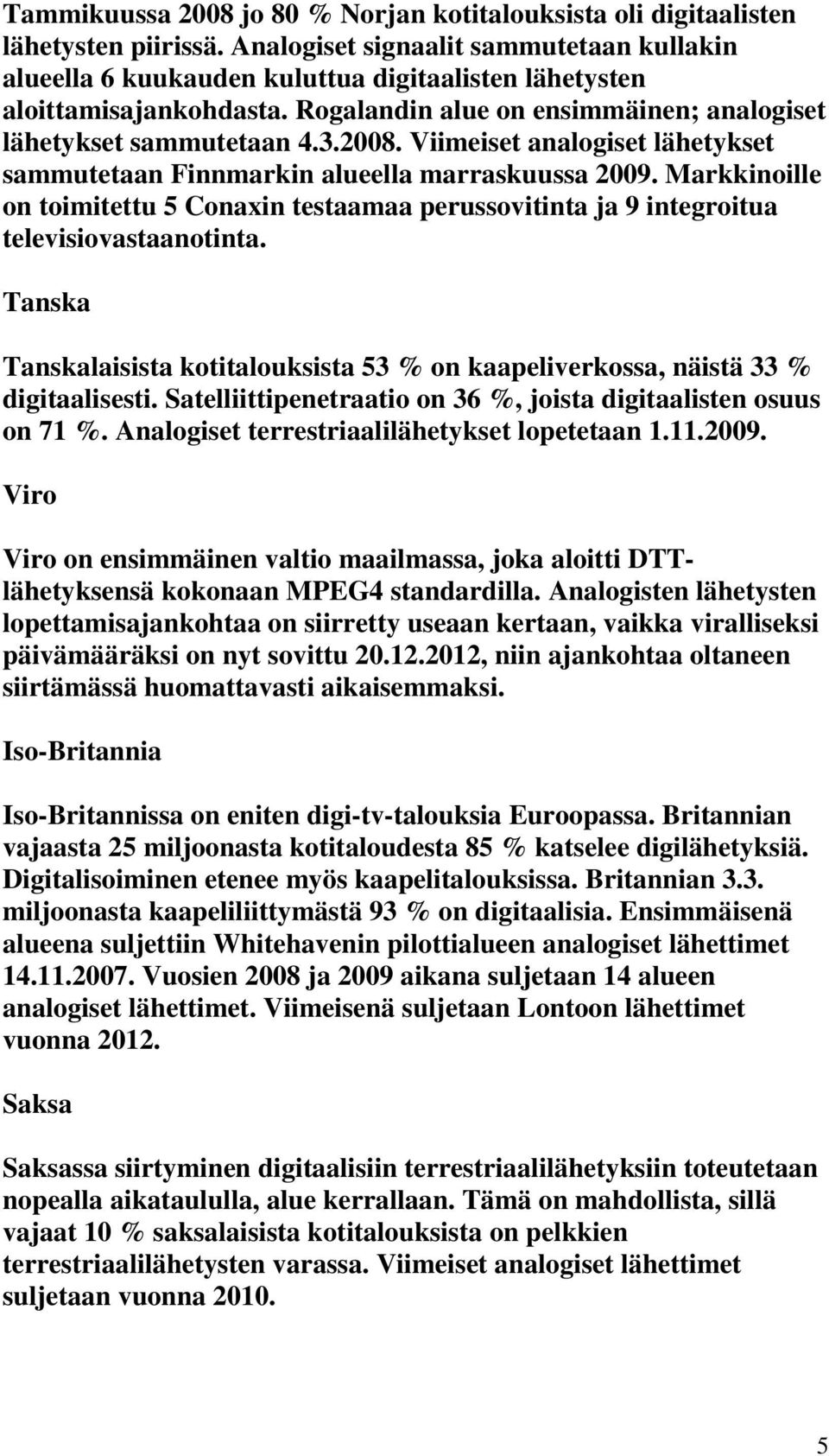 Viimeiset analogiset lähetykset sammutetaan Finnmarkin alueella marraskuussa 2009. Markkinoille on toimitettu 5 Conaxin testaamaa perussovitinta ja 9 integroitua televisiovastaanotinta.