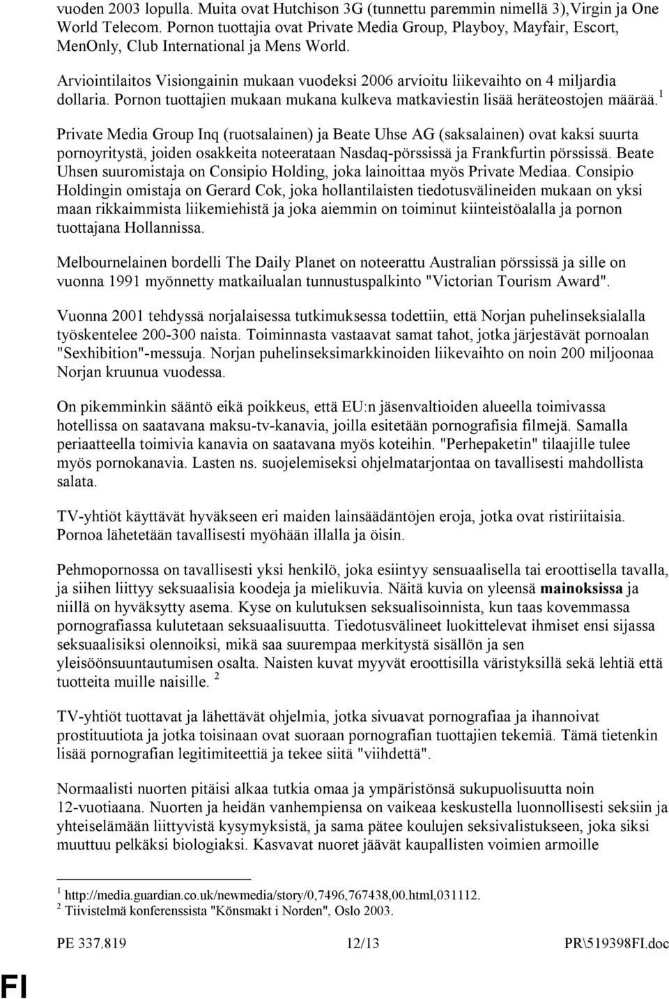 Arviointilaitos Visiongainin mukaan vuodeksi 2006 arvioitu liikevaihto on 4 miljardia dollaria. Pornon tuottajien mukaan mukana kulkeva matkaviestin lisää heräteostojen määrää.