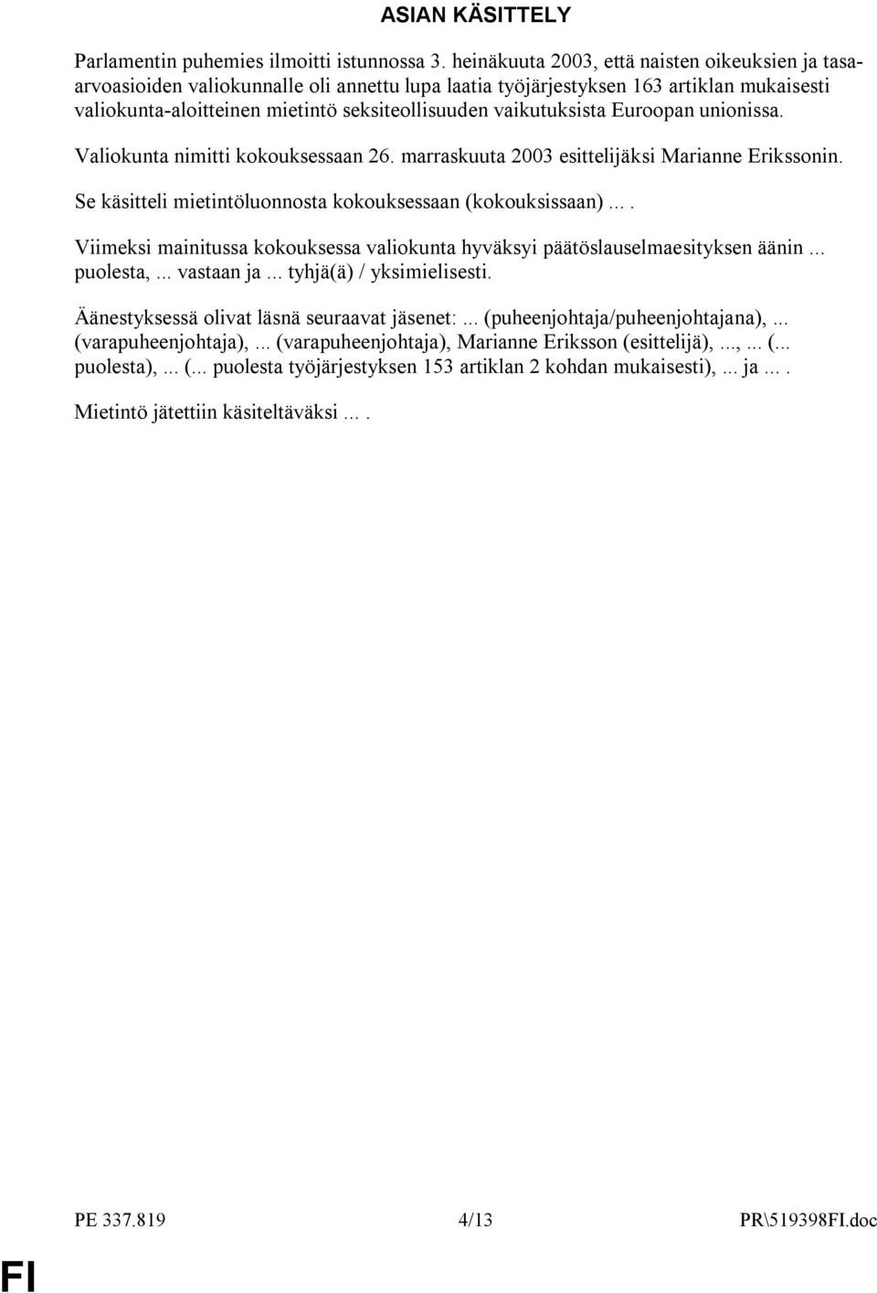 vaikutuksista Euroopan unionissa. Valiokunta nimitti kokouksessaan 26. marraskuuta 2003 esittelijäksi Marianne Erikssonin. Se käsitteli mietintöluonnosta kokouksessaan (kokouksissaan).