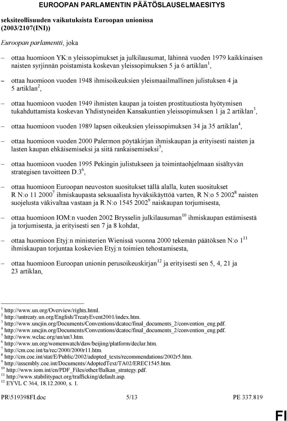 huomioon vuoden 1949 ihmisten kaupan ja toisten prostituutiosta hyötymisen tukahduttamista koskevan Yhdistyneiden Kansakuntien yleissopimuksen 1 ja 2 artiklan 3, ottaa huomioon vuoden 1989 lapsen