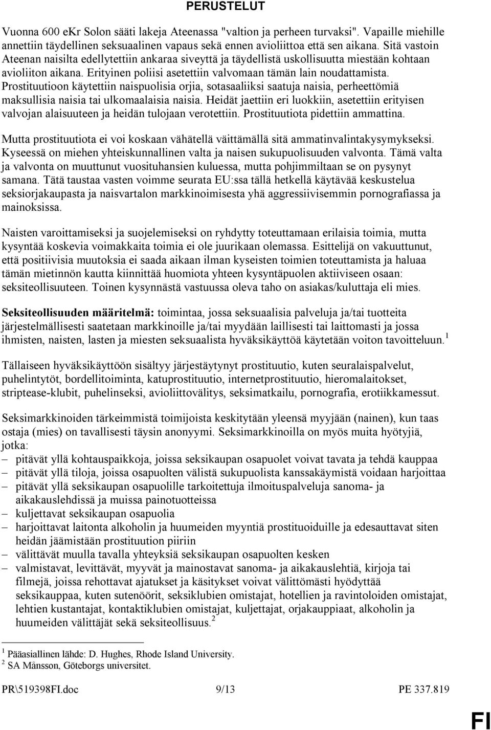 Prostituutioon käytettiin naispuolisia orjia, sotasaaliiksi saatuja naisia, perheettömiä maksullisia naisia tai ulkomaalaisia naisia.