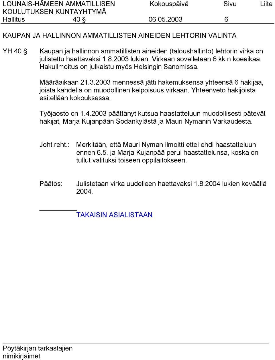 Yhteenveto hakijoista esitellään kokouksessa. Työjaosto on 1.4.2003 päättänyt kutsua haastatteluun muodollisesti pätevät hakijat, Marja Kujanpään Sodankylästä ja Mauri Nymanin Varkaudesta. Joht.reht.