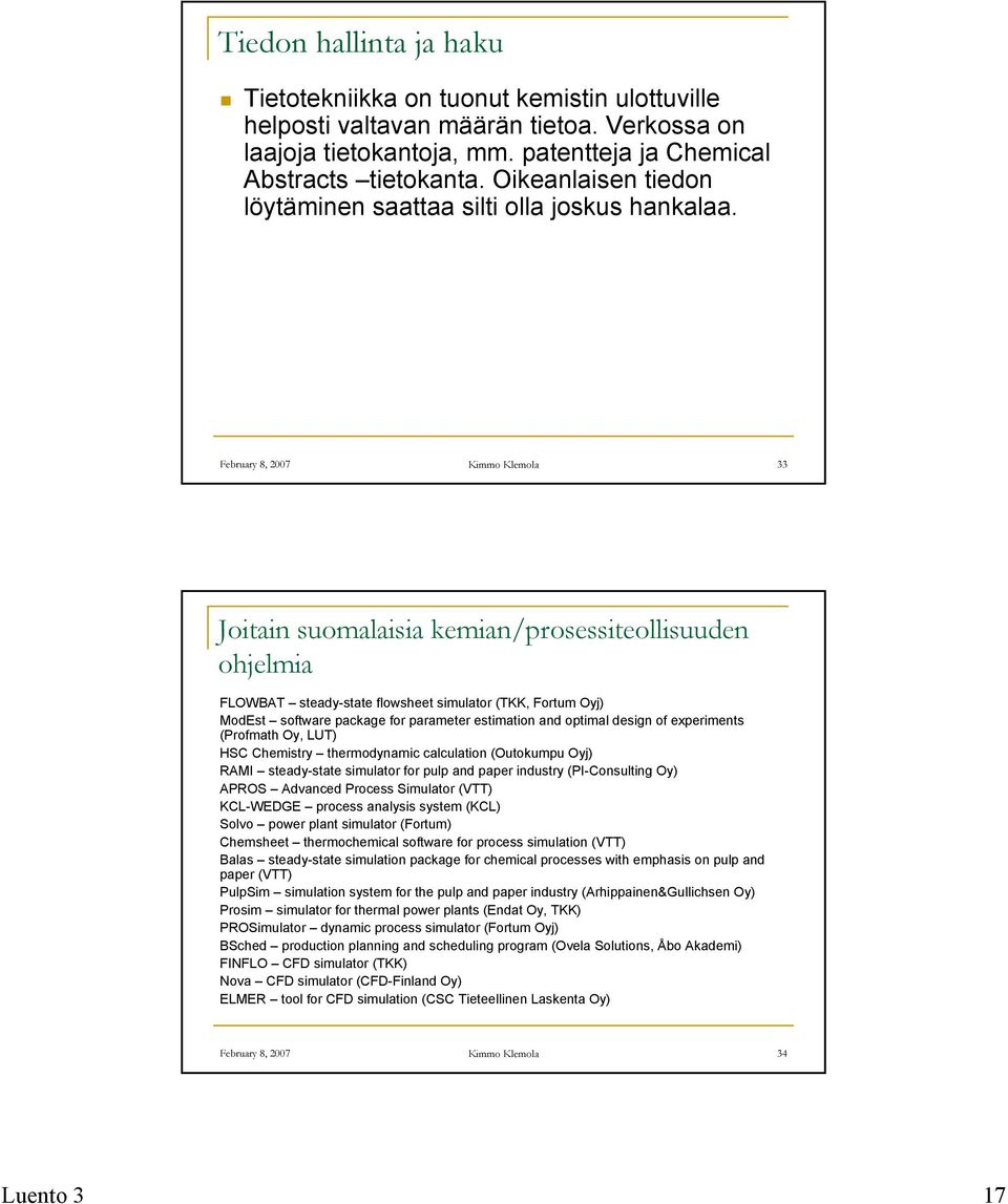 February 8, 2007 Kimmo Klemola 33 Joitain suomalaisia kemian/prosessiteollisuuden ohjelmia FLOWBAT steady-state flowsheet simulator (TKK, Fortum Oyj) ModEst software package for parameter estimation