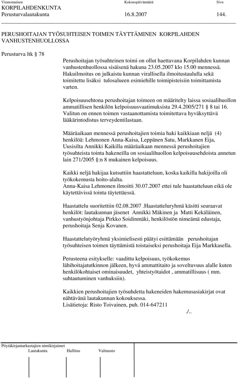 hakuna 23.05.2007 klo 15.00 mennessä. Hakuilmoitus on julkaistu kunnan virallisella ilmoitustaululla sekä toimitettu lisäksi tulosalueen esimiehille toimipisteisiin toimittamista varten.