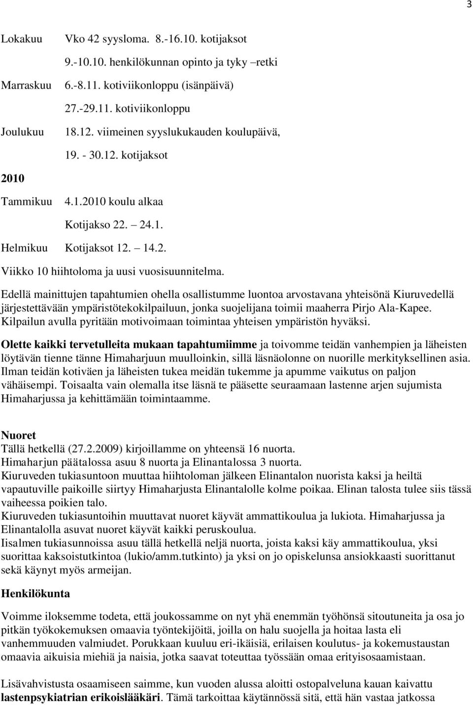 Edellä mainittujen tapahtumien ohella osallistumme luontoa arvostavana yhteisönä Kiuruvedellä järjestettävään ympäristötekokilpailuun, jonka suojelijana toimii maaherra Pirjo Ala-Kapee.